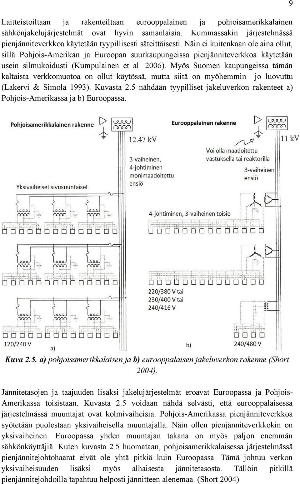 Näin ei kuitenkaan ole aina ollut, sillä Pohjois-Amerikan ja Euroopan suurkaupungeissa pienjänniteverkkoa käytetään usein silmukoidusti (Kumpulainen et al. 2006).