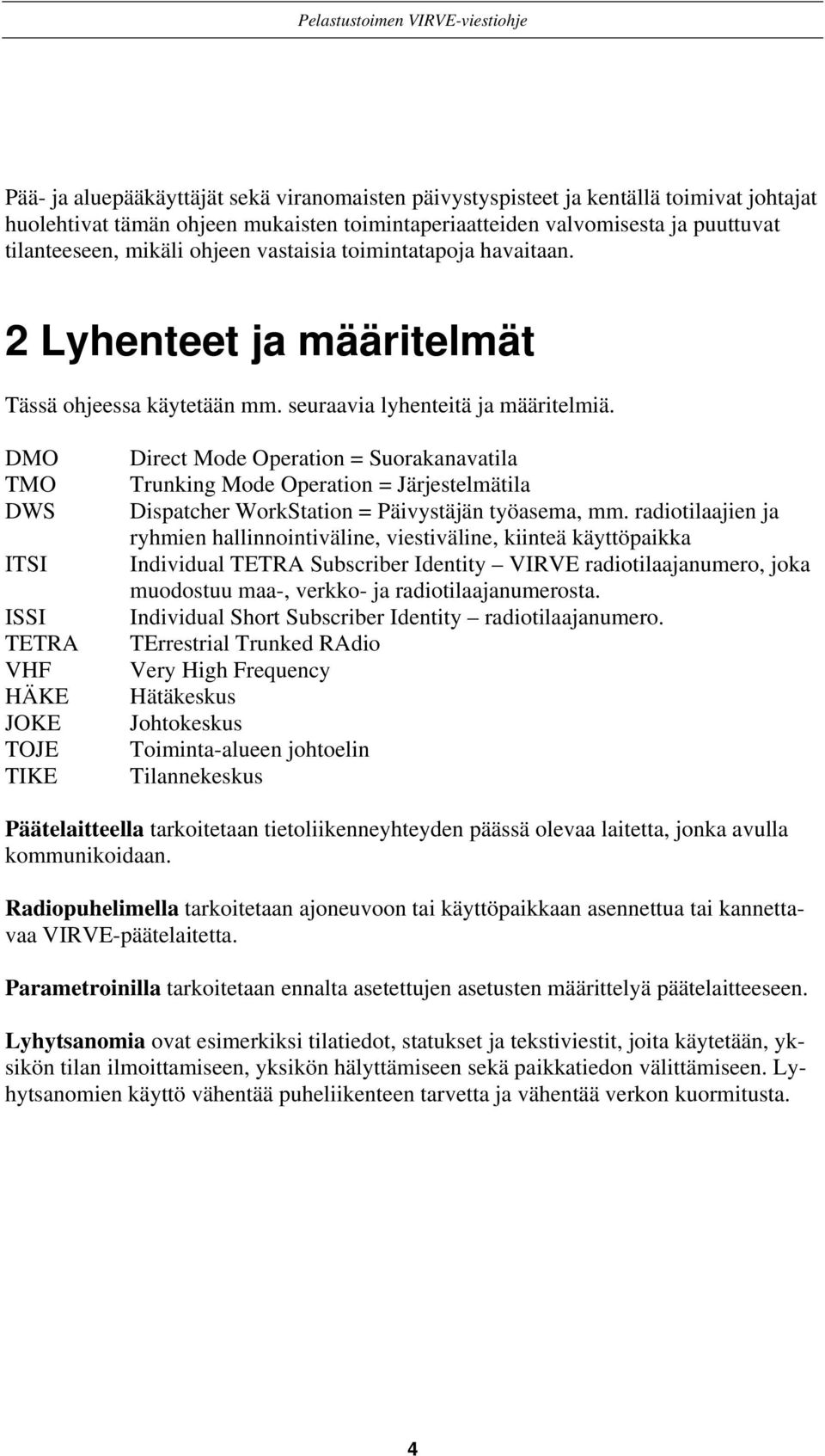 DMO TMO DWS ITSI ISSI TETRA VHF HÄKE JOKE TOJE TIKE Direct Mode Operation = Suorakanavatila Trunking Mode Operation = Järjestelmätila Dispatcher WorkStation = Päivystäjän työasema, mm.
