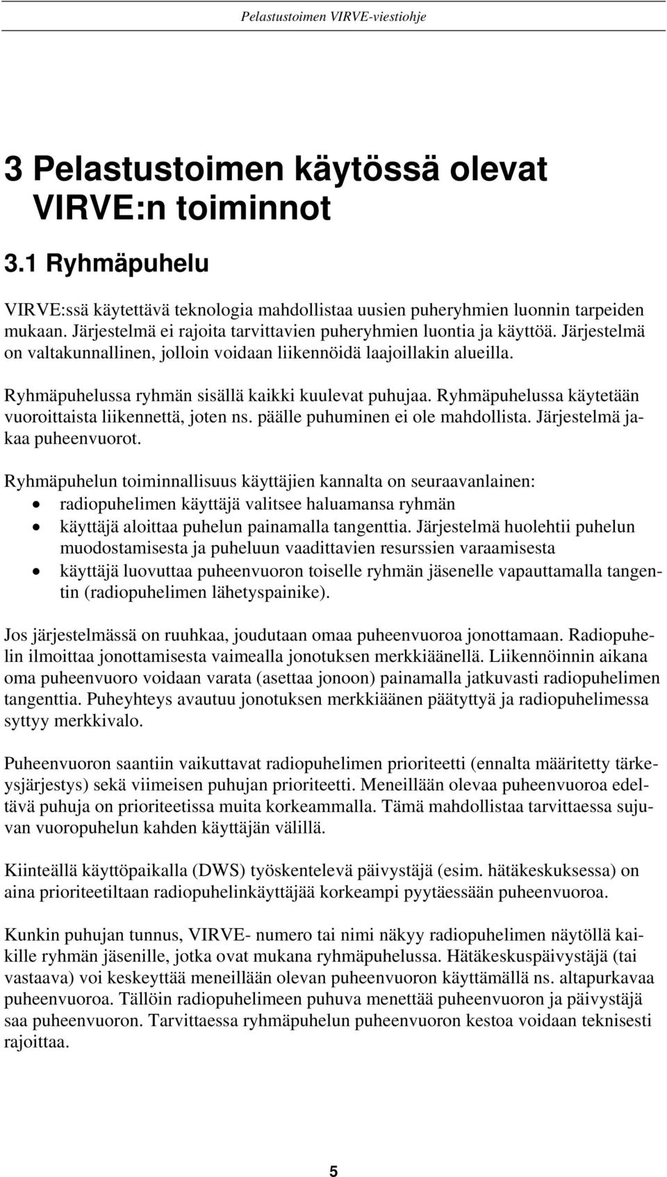 Ryhmäpuhelussa ryhmän sisällä kaikki kuulevat puhujaa. Ryhmäpuhelussa käytetään vuoroittaista liikennettä, joten ns. päälle puhuminen ei ole mahdollista. Järjestelmä jakaa puheenvuorot.