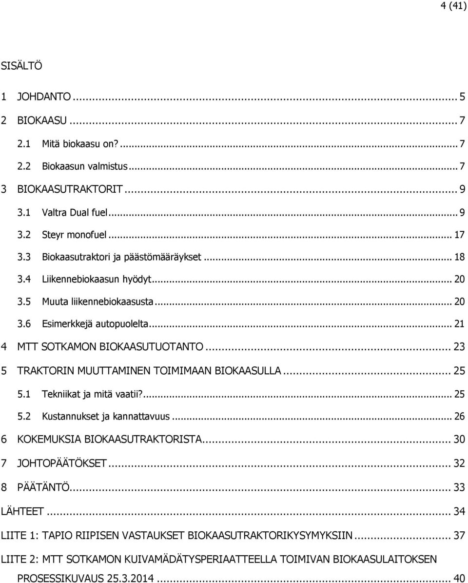 .. 23 5 TRAKTORIN MUUTTAMINEN TOIMIMAAN BIOKAASULLA... 25 5.1 Tekniikat ja mitä vaatii?... 25 5.2 Kustannukset ja kannattavuus... 26 6 KOKEMUKSIA BIOKAASUTRAKTORISTA... 30 7 JOHTOPÄÄTÖKSET.