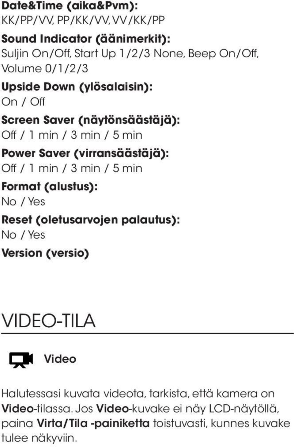 / 5 min Format (alustus): No / Yes Reset (oletusarvojen palautus): No / Yes Version (versio) VIDEO-TILA Video Halutessasi kuvata videota,