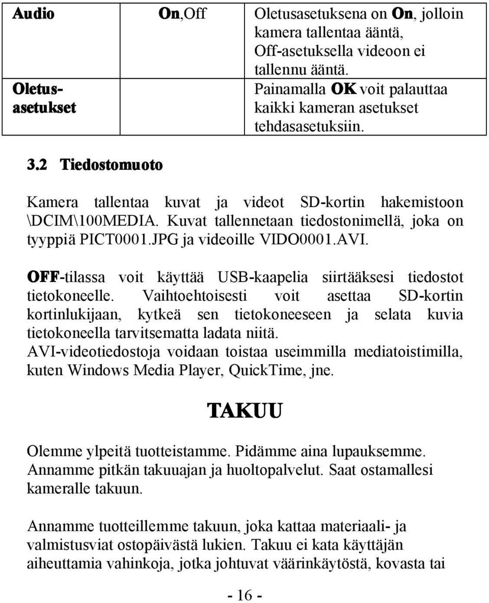 Kuvat tallennetaan tiedostonimellä, joka on tyyppiä PICT0001.JPG ja videoille VIDO0001.AVI. OFF-tilassa voit käyttää USB-kaapelia siirtääksesi tiedostot tietokoneelle.