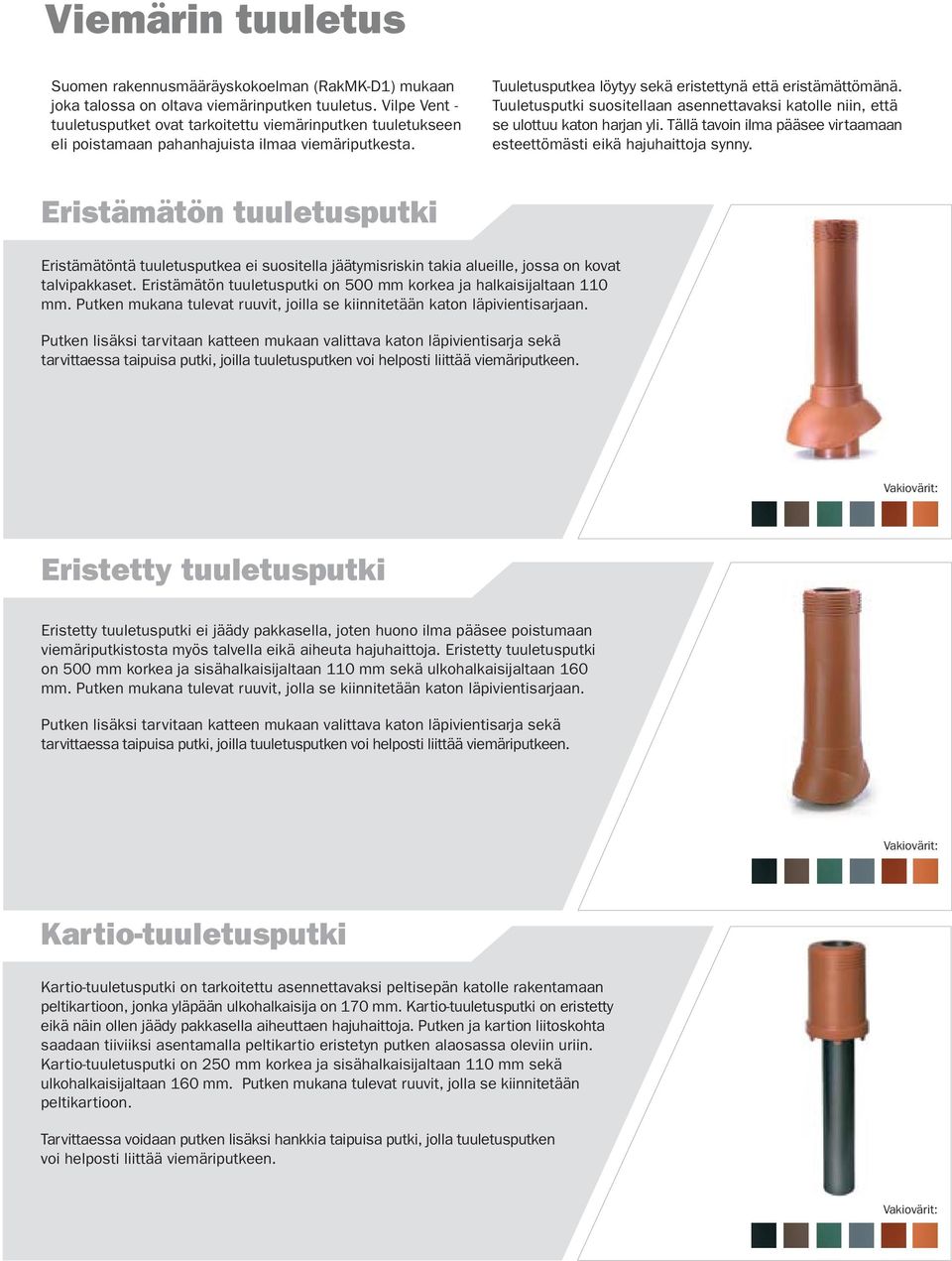 Tuuletusputki suositellaan asennettavaksi katolle niin, että se ulottuu katon harjan yli. Tällä tavoin ilma pääsee virtaamaan esteettömästi eikä hajuhaittoja synny.