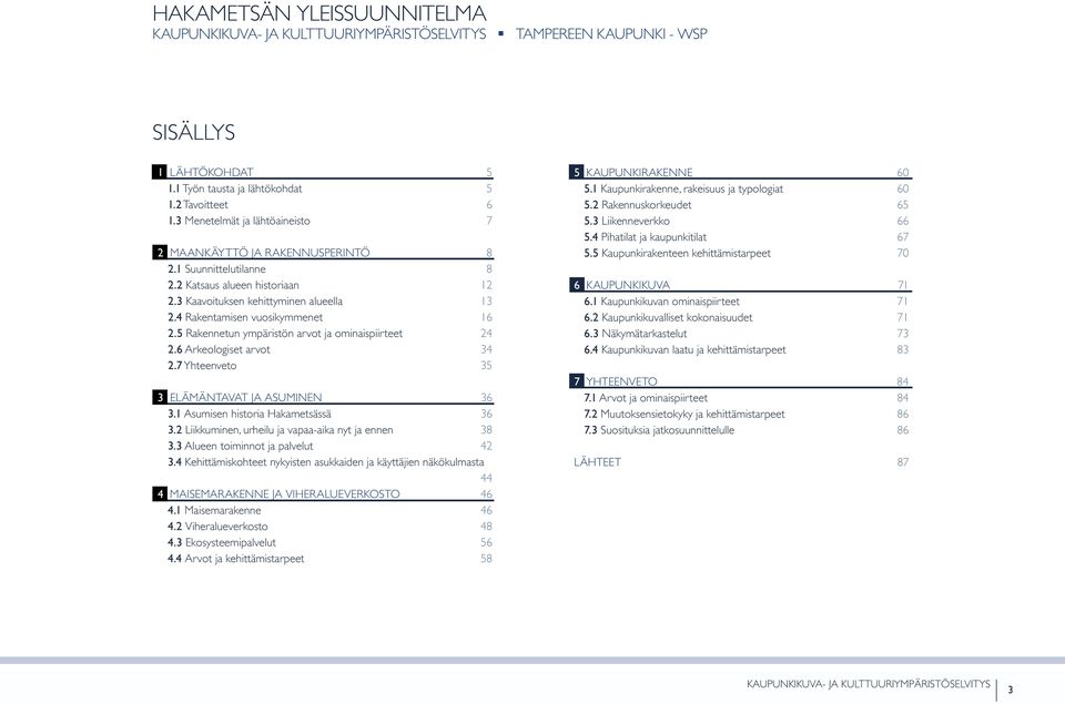 4 Rakentamisen vuosikymmenet 16 2.5 Rakennetun ympäristön arvot ja ominaispiirteet 24 2.6 Arkeologiset arvot 34 2.7 Yhteenveto 35 3 elämäntavat ja asuminen 36 3.1 Asumisen historia Hakametsässä 36 3.