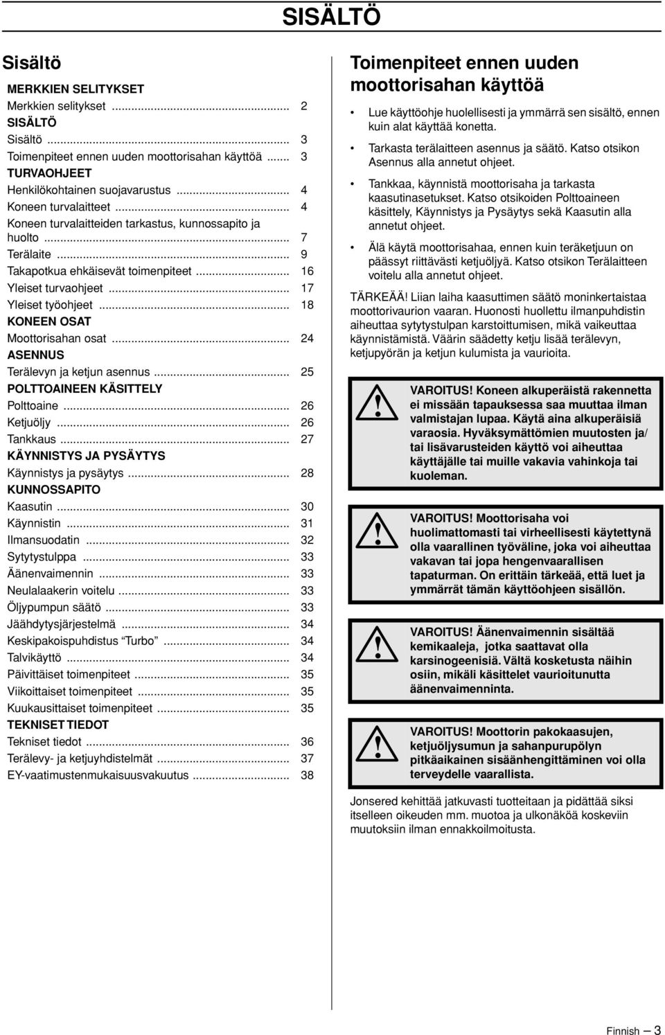 .. 18 KONEEN OSAT Moottorisahan osat... 24 ASENNUS Terälevyn ja ketjun asennus... 25 POLTTOAINEEN KÄSITTELY Polttoaine... 26 Ketjuöljy... 26 Tankkaus... 27 KÄYNNISTYS JA PYSÄYTYS Käynnistys ja pysäytys.