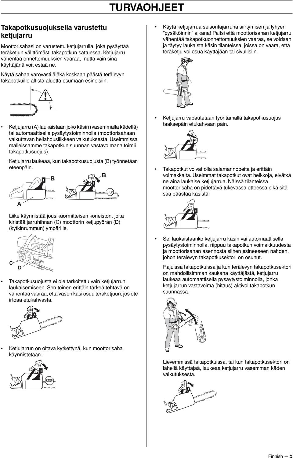 Käytä ketjujarrua seisontajarruna siirtymisen ja lyhyen pysäköinnin aikana Paitsi että moottorisahan ketjujarru vähentää takapotkuonnettomuuksien vaaraa, se voidaan ja täytyy laukaista käsin