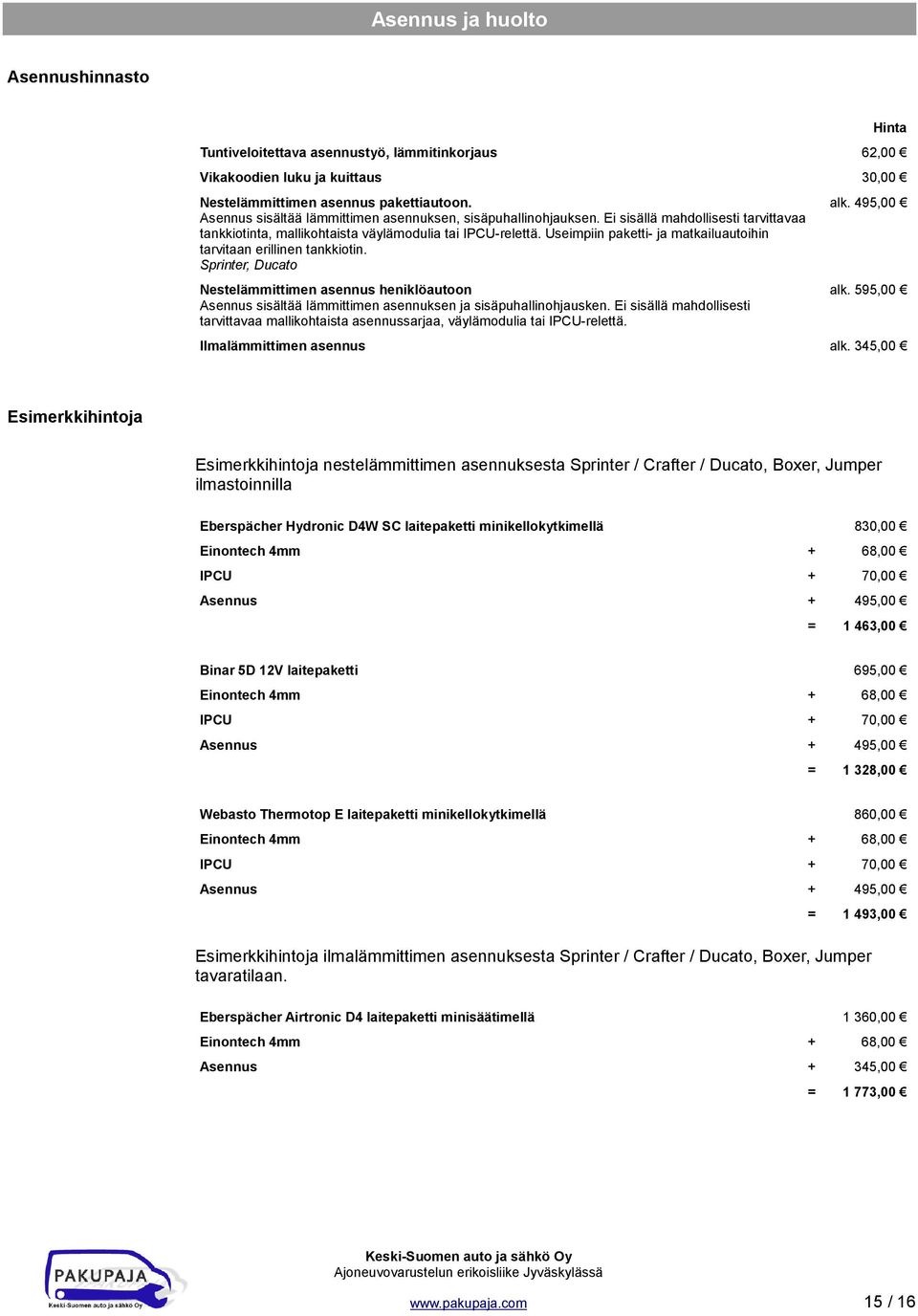 Useimpiin paketti- ja matkailuautoihin tarvitaan erillinen tankkiotin. Sprinter, Ducato Nestelämmittimen asennus heniklöautoon Asennus sisältää lämmittimen asennuksen ja sisäpuhallinohjausken.