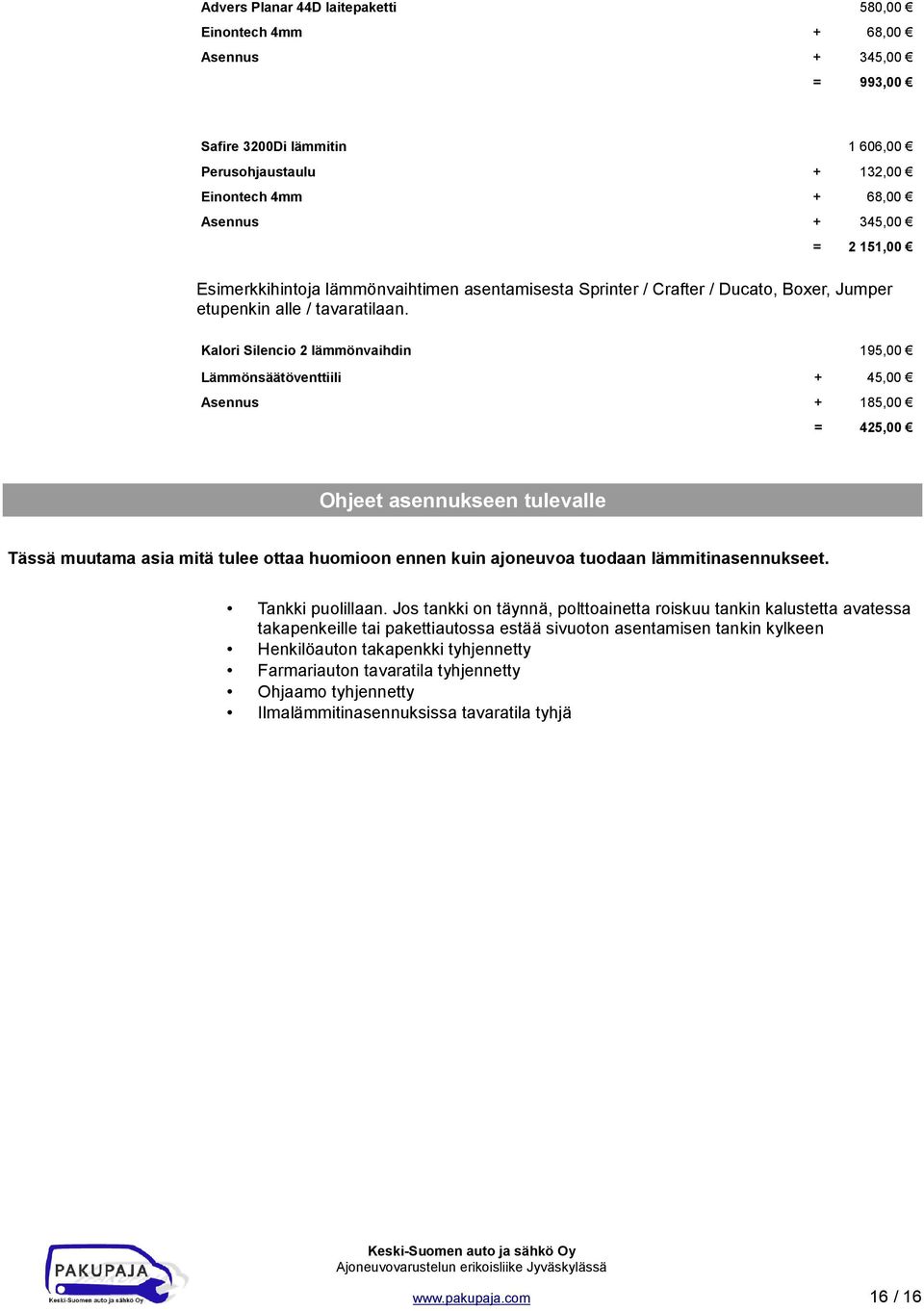 Kalori Silencio 2 lämmönvaihdin 195,00 Lämmönsäätöventtiili + 45,00 Asennus + 185,00 = 425,00 Ohjeet asennukseen tulevalle Tässä muutama asia mitä tulee ottaa huomioon ennen kuin ajoneuvoa tuodaan