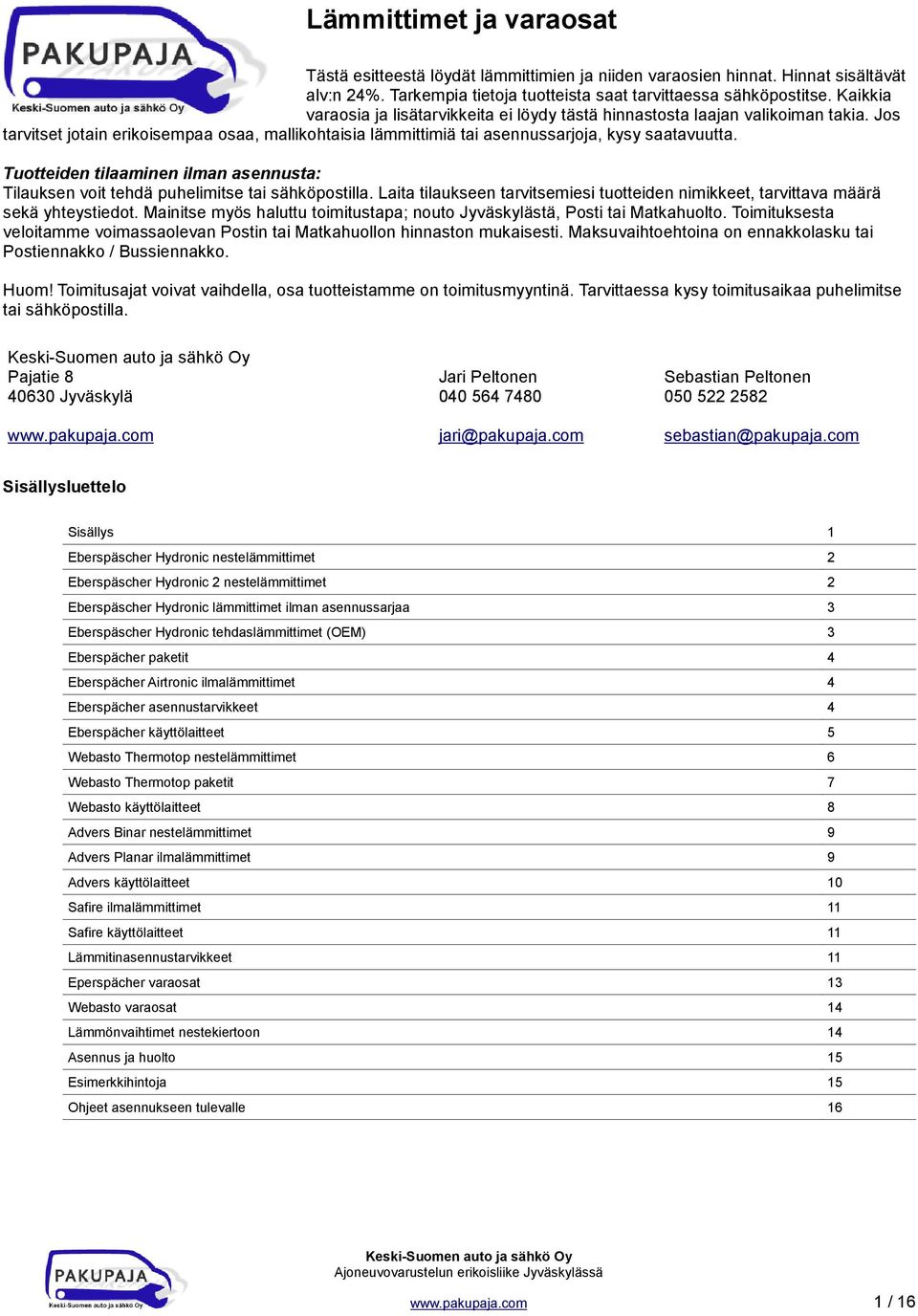 Tuotteiden tilaaminen ilman asennusta: Tilauksen voit tehdä puhelimitse tai sähköpostilla. Laita tilaukseen tarvitsemiesi tuotteiden nimikkeet, tarvittava määrä sekä yhteystiedot.