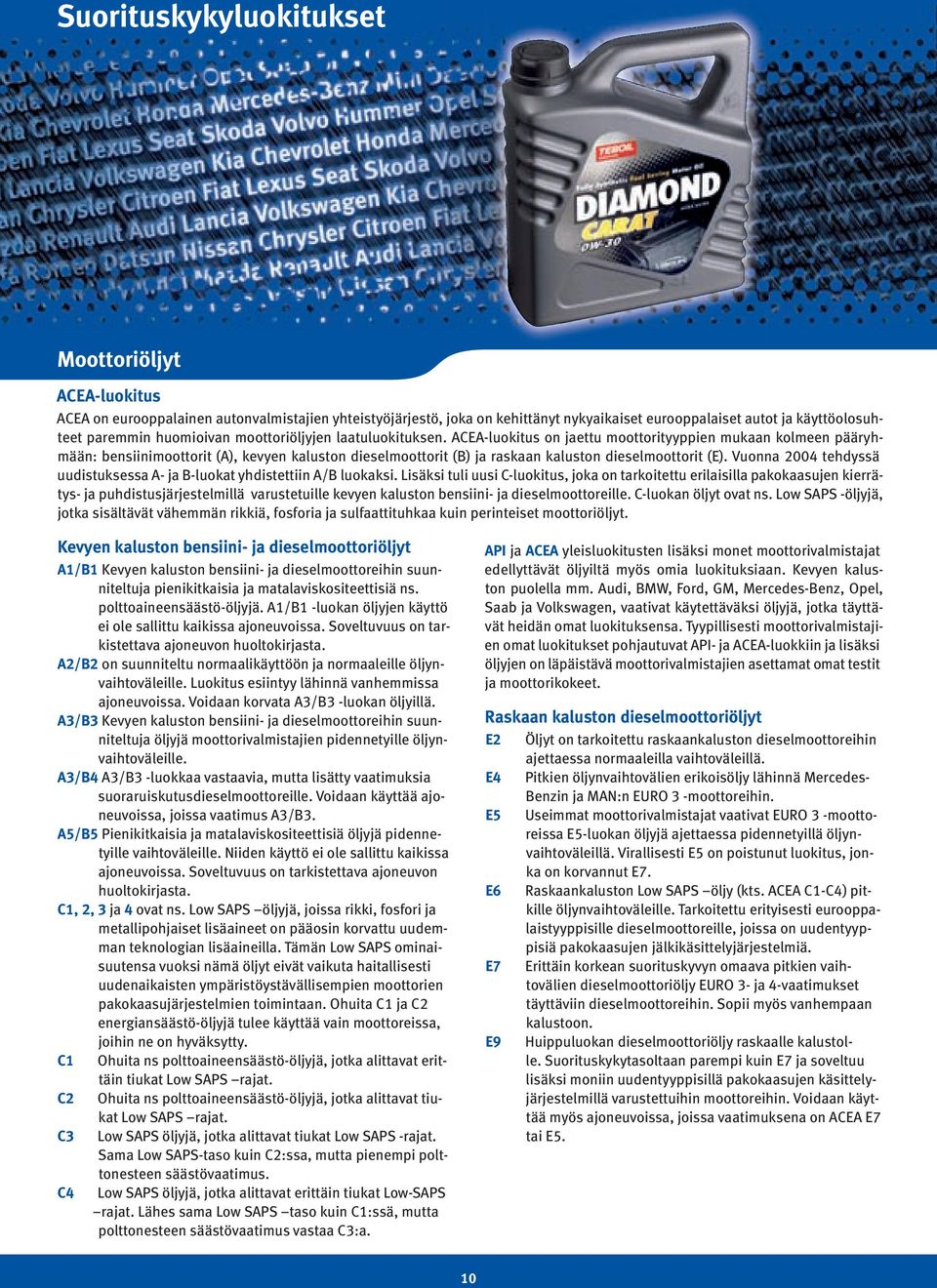 ACEA-luokitus on jaettu moottorityyppien mukaan kolmeen pääryhmään: bensiinimoottorit (A), kevyen kaluston dieselmoottorit (B) ja raskaan kaluston dieselmoottorit (E).