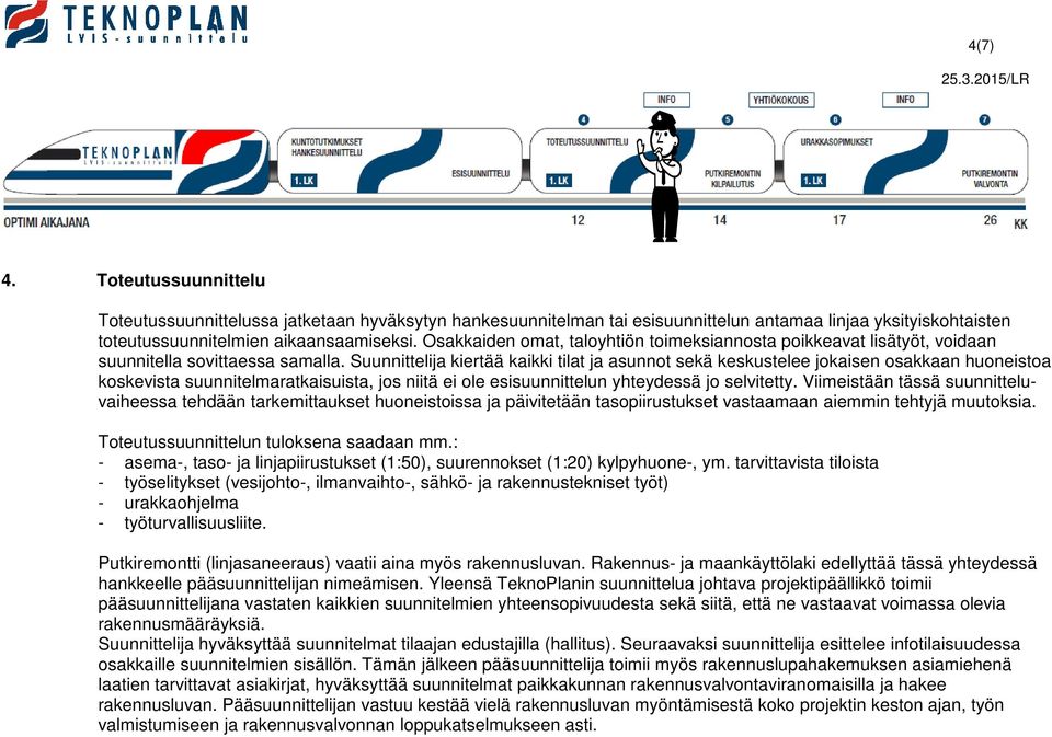 Suunnittelija kiertää kaikki tilat ja asunnot sekä keskustelee jokaisen osakkaan huoneistoa koskevista suunnitelmaratkaisuista, jos niitä ei ole esisuunnittelun yhteydessä jo selvitetty.