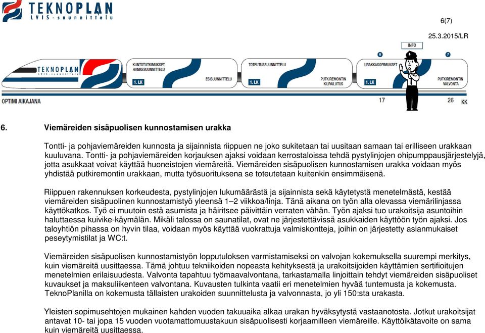 Viemäreiden sisäpuolisen kunnostamisen urakka voidaan myös yhdistää putkiremontin urakkaan, mutta työsuorituksena se toteutetaan kuitenkin ensimmäisenä.