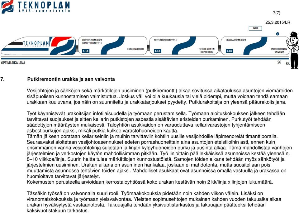 Joskus väli voi olla kuukausia tai vielä pidempi, mutta voidaan tehdä samaan urakkaan kuuluvana, jos näin on suunniteltu ja urakkatarjoukset pyydetty. Putkiurakoitsija on yleensä pääurakoitsijana.