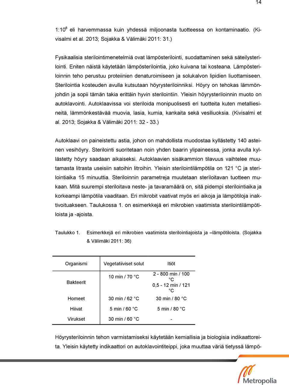 Lämpösteriloinnin teho perustuu proteiinien denaturoimiseen ja solukalvon lipidien liuottamiseen. Sterilointia kosteuden avulla kutsutaan höyrysteriloinniksi.