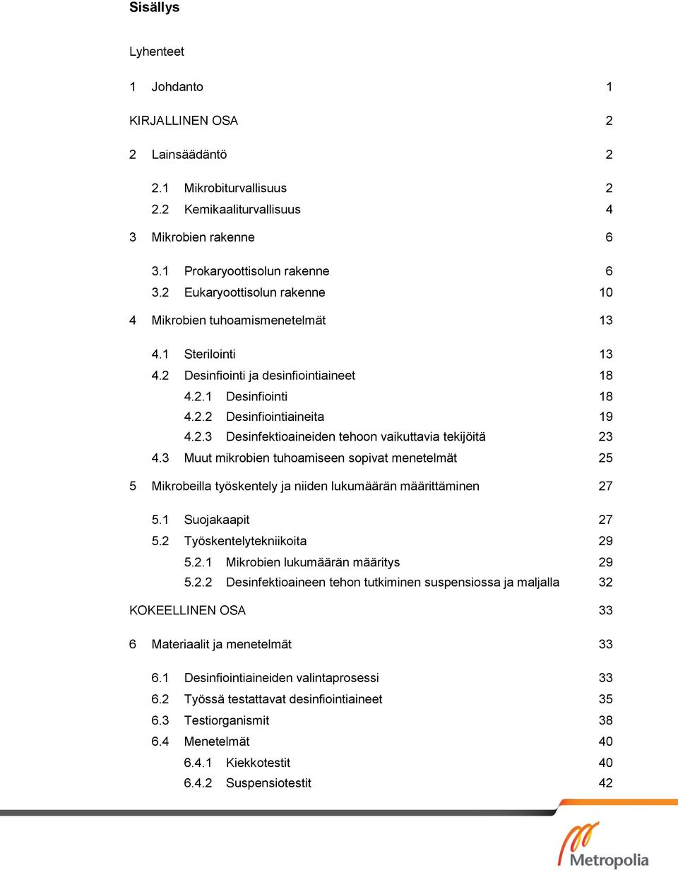 3 Muut mikrobien tuhoamiseen sopivat menetelmät 25 5 Mikrobeilla työskentely ja niiden lukumäärän määrittäminen 27 5.1 Suojakaapit 27 5.2 Työskentelytekniikoita 29 5.2.1 Mikrobien lukumäärän määritys 29 5.