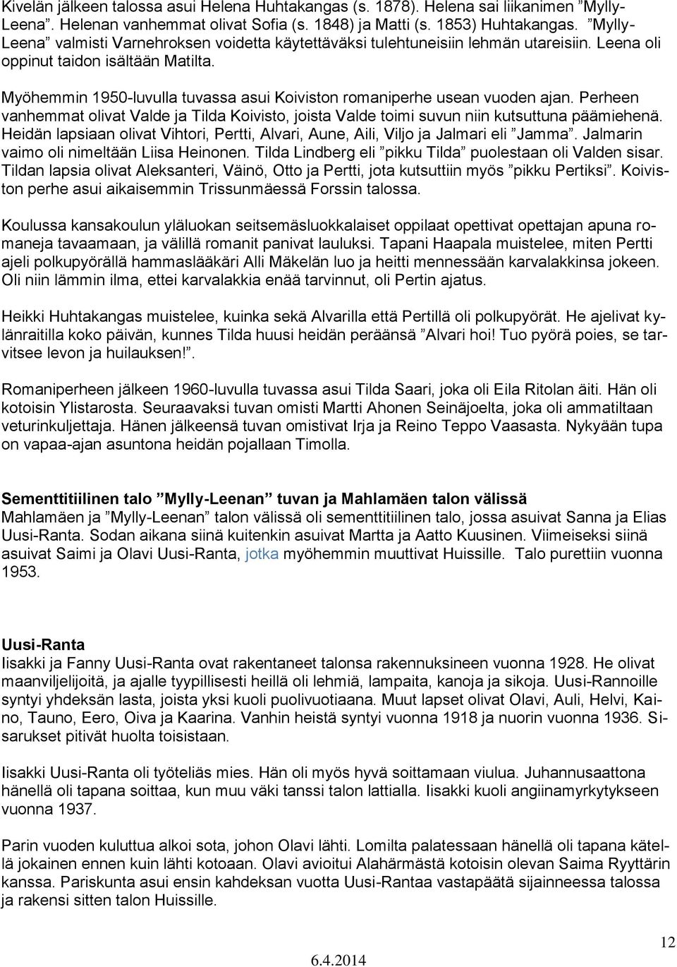 Myöhemmin 1950-luvulla tuvassa asui Koiviston romaniperhe usean vuoden ajan. Perheen vanhemmat olivat Valde ja Tilda Koivisto, joista Valde toimi suvun niin kutsuttuna päämiehenä.