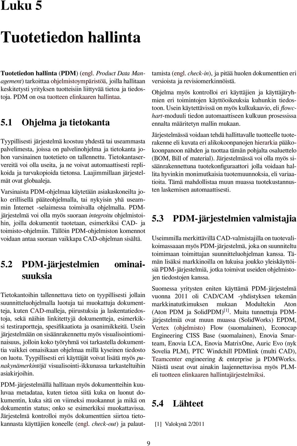 1 Ohjelma ja tietokanta Tyypillisesti järjestelmä koostuu yhdestä tai useammasta palvelimesta, joissa on palvelinohjelma ja tietokanta johon varsinainen tuotetieto on tallennettu.