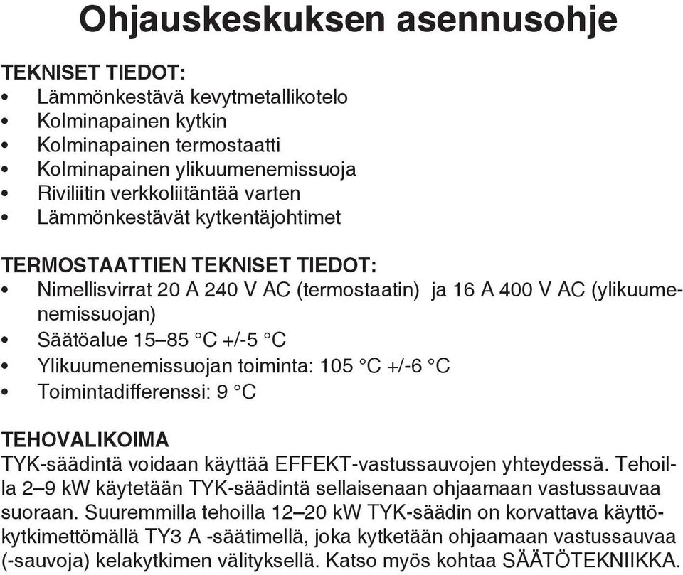 toiminta: 105 C +/-6 C Toimintadifferenssi: 9 C TEHOVALIKOIMA TYK-säädintä voidaan käyttää EFFEKT-vastussauvojen yhteydessä.