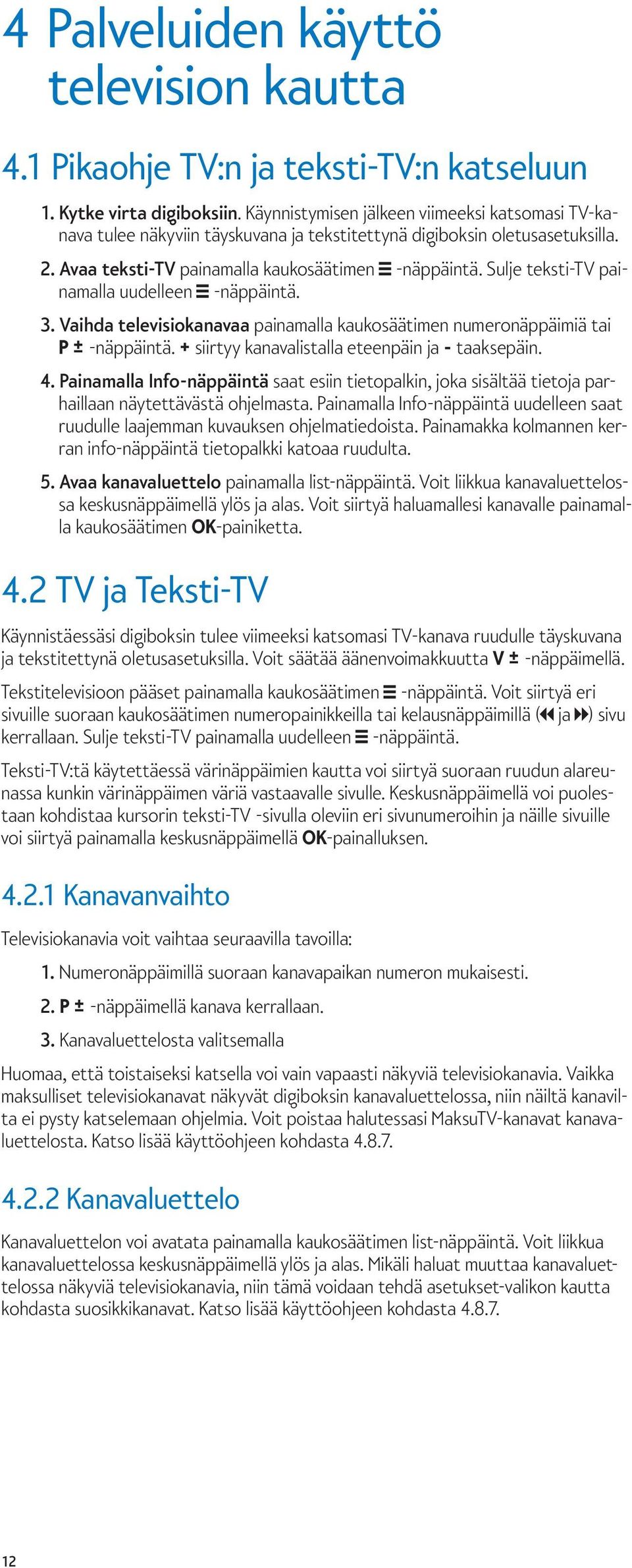 Sulje teksti-tv painamalla uudelleen -näppäintä. 3. Vaihda televisiokanavaa painamalla kaukosäätimen numeronäppäimiä tai P ± -näppäintä. + siirtyy kanavalistalla eteenpäin ja - taaksepäin. 4.