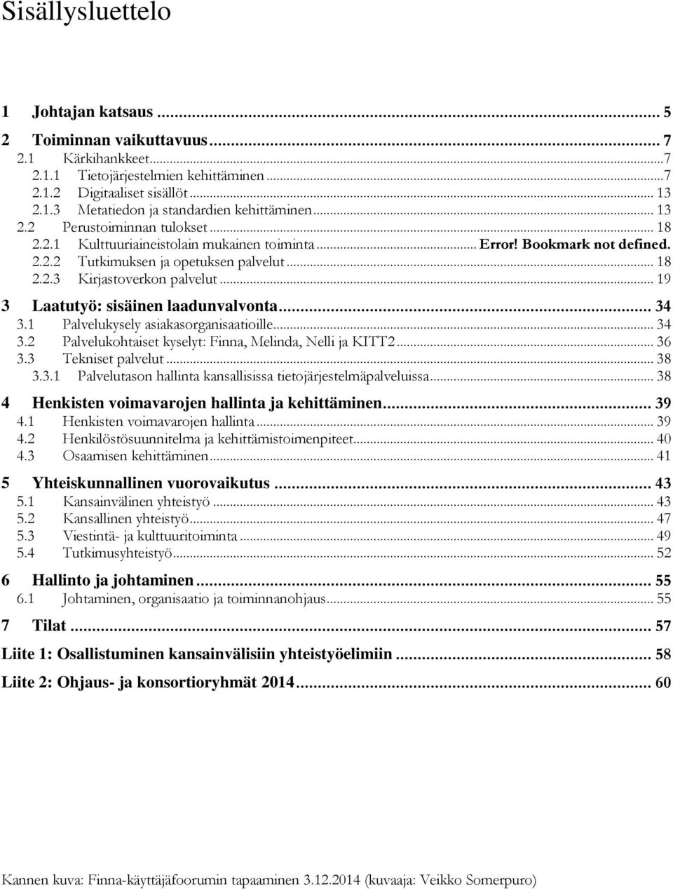.. 19 3 Laatutyö: sisäinen laadunvalvonta... 34 3.1 Palvelukysely asiakasorganisaatioille... 34 3.2 Palvelukohtaiset kyselyt: Finna, Melinda, Nelli ja KITT2... 36 3.3 Tekniset palvelut... 38 3.3.1 Palvelutason hallinta kansallisissa tietojärjestelmäpalveluissa.