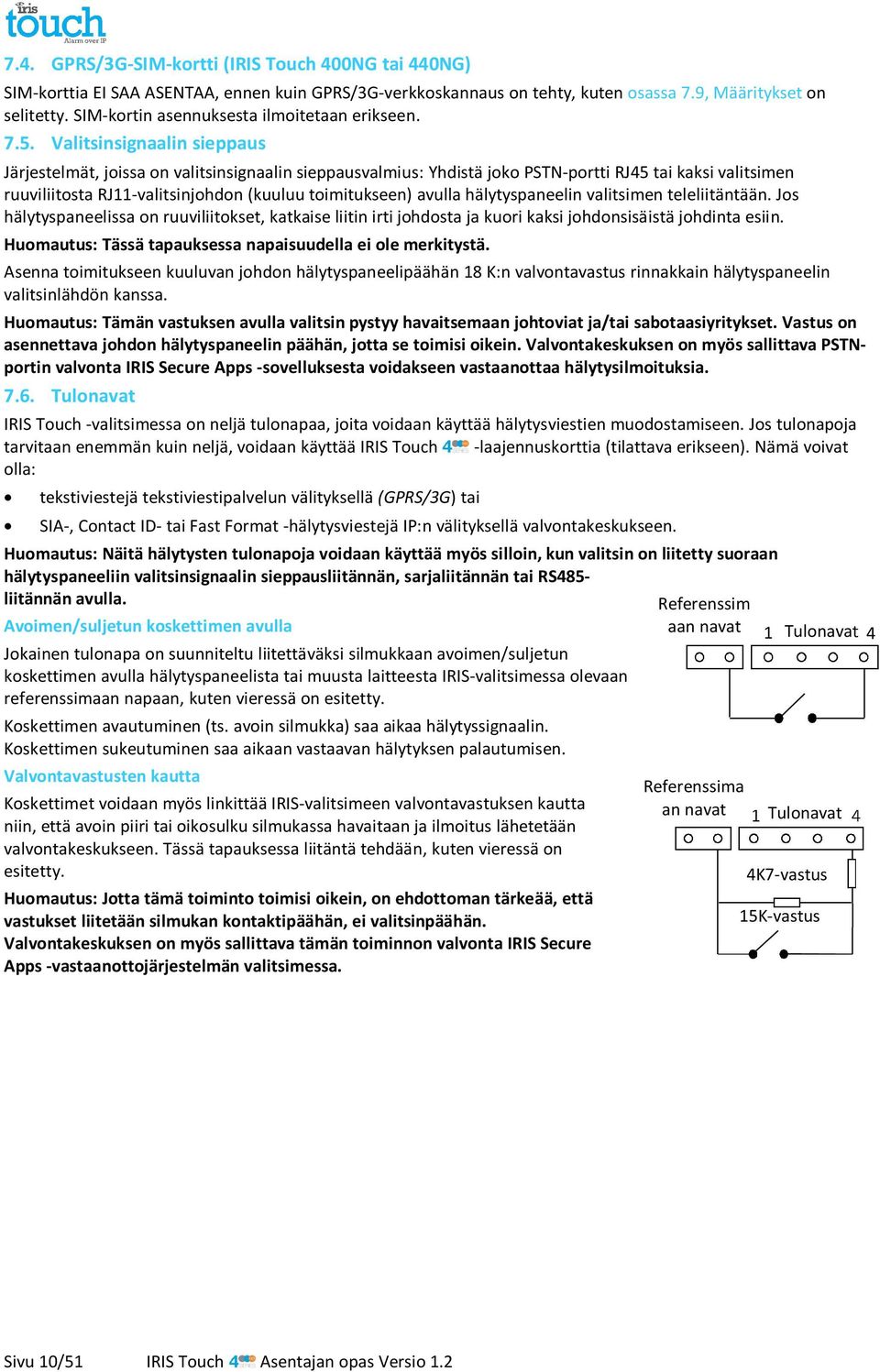 Valitsinsignaalin sieppaus Järjestelmät, joissa on valitsinsignaalin sieppausvalmius: Yhdistä joko PSTN-portti RJ45 tai kaksi valitsimen ruuviliitosta RJ11-valitsinjohdon (kuuluu toimitukseen) avulla