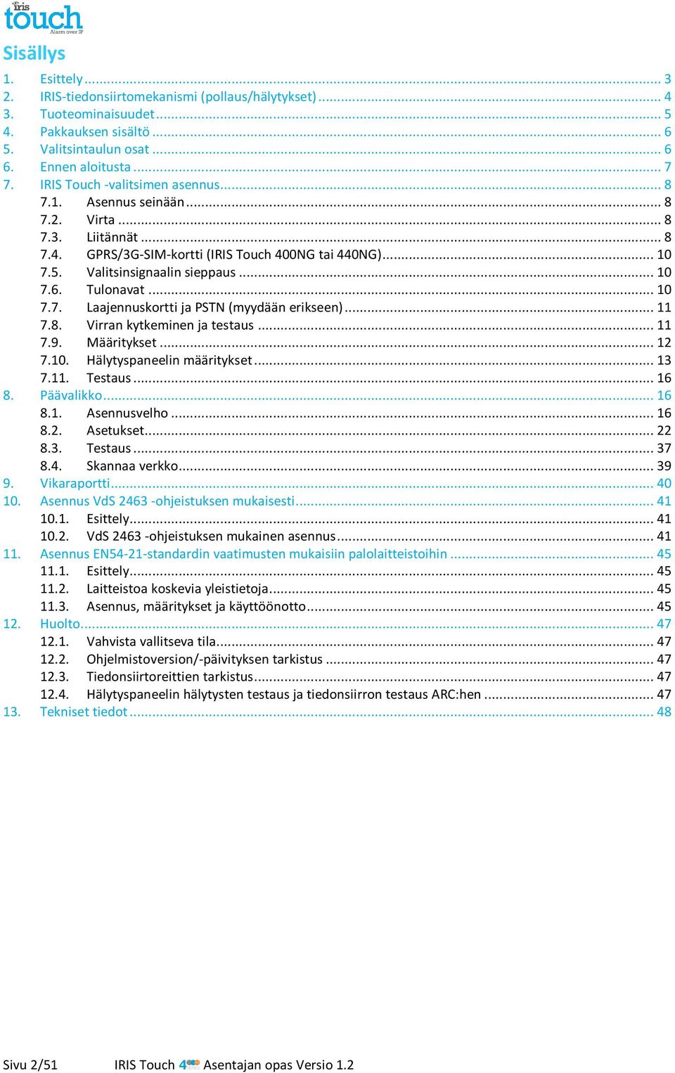 Tulonavat... 10 7.7. Laajennuskortti ja PSTN (myydään erikseen)... 11 7.8. Virran kytkeminen ja testaus... 11 7.9. Määritykset... 12 7.10. Hälytyspaneelin määritykset... 13 7.11. Testaus... 16 8.