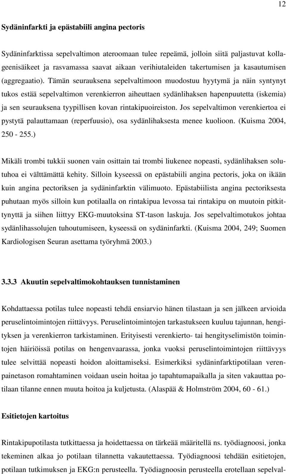 Tämän seurauksena sepelvaltimoon muodostuu hyytymä ja näin syntynyt tukos estää sepelvaltimon verenkierron aiheuttaen sydänlihaksen hapenpuutetta (iskemia) ja sen seurauksena tyypillisen kovan
