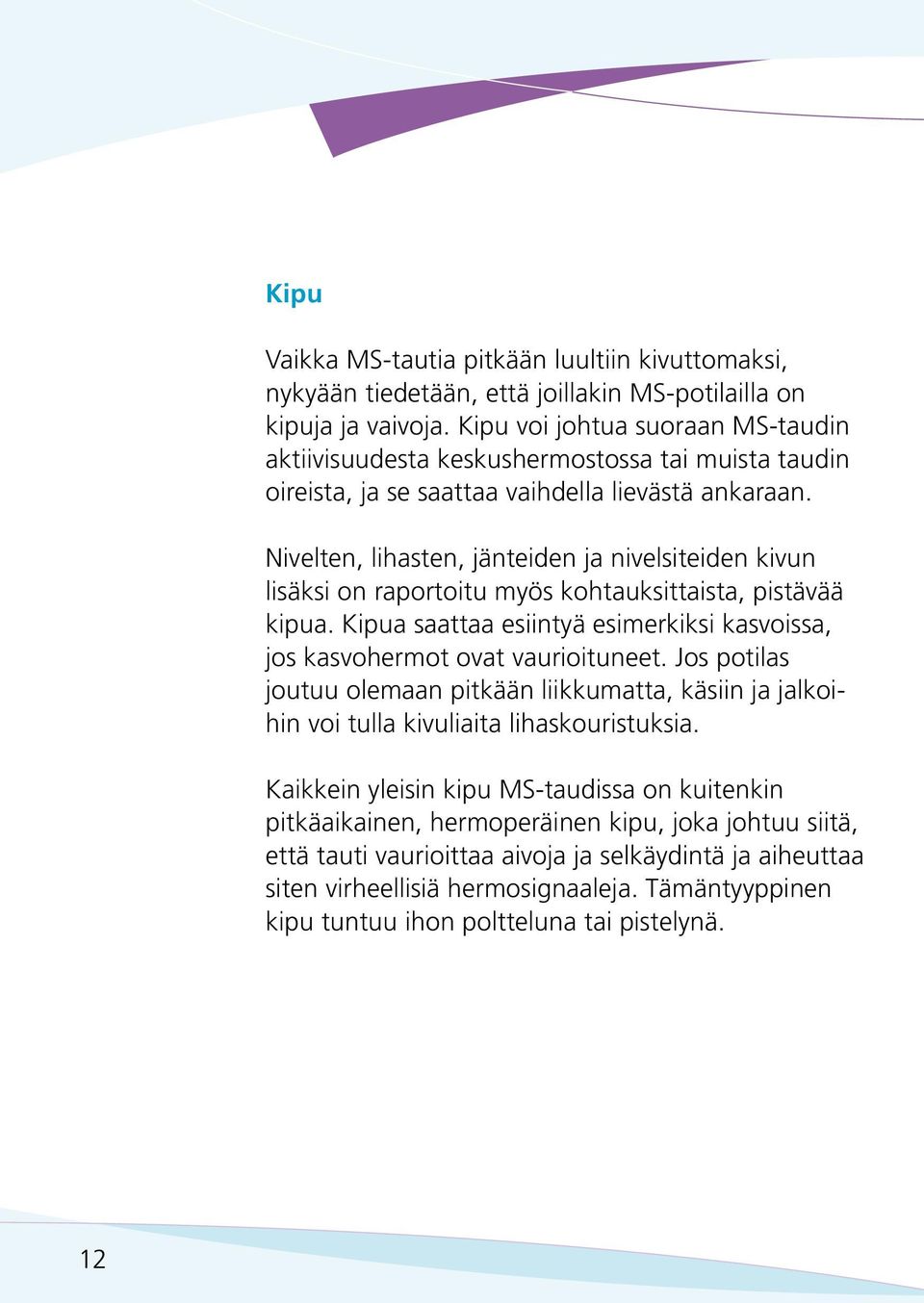 Nivelten, lihasten, jänteiden ja nivelsiteiden kivun lisäksi on raportoitu myös kohtauksittaista, pistävää kipua. Kipua saattaa esiintyä esimerkiksi kasvoissa, jos kasvohermot ovat vaurioituneet.