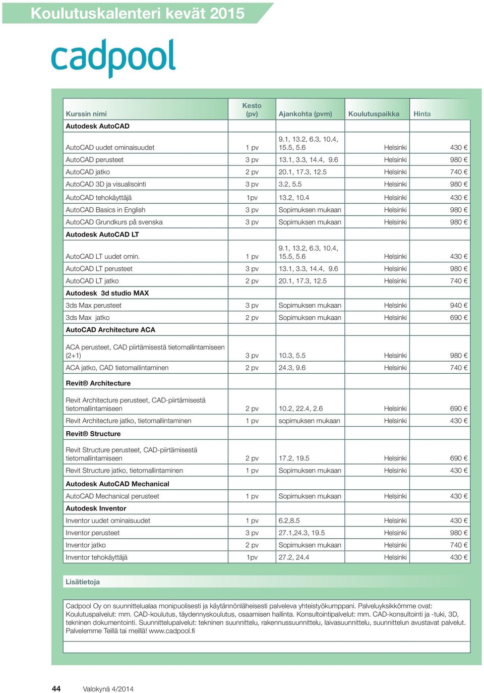 4 Helsinki 430 AutoCAD Basics in English 3 pv Sopimuksen mukaan Helsinki 980 AutoCAD Grundkurs på svenska 3 pv Sopimuksen mukaan Helsinki 980 Autodesk AutoCAD LT AutoCAD LT uudet omin. 1 pv 9.1, 13.