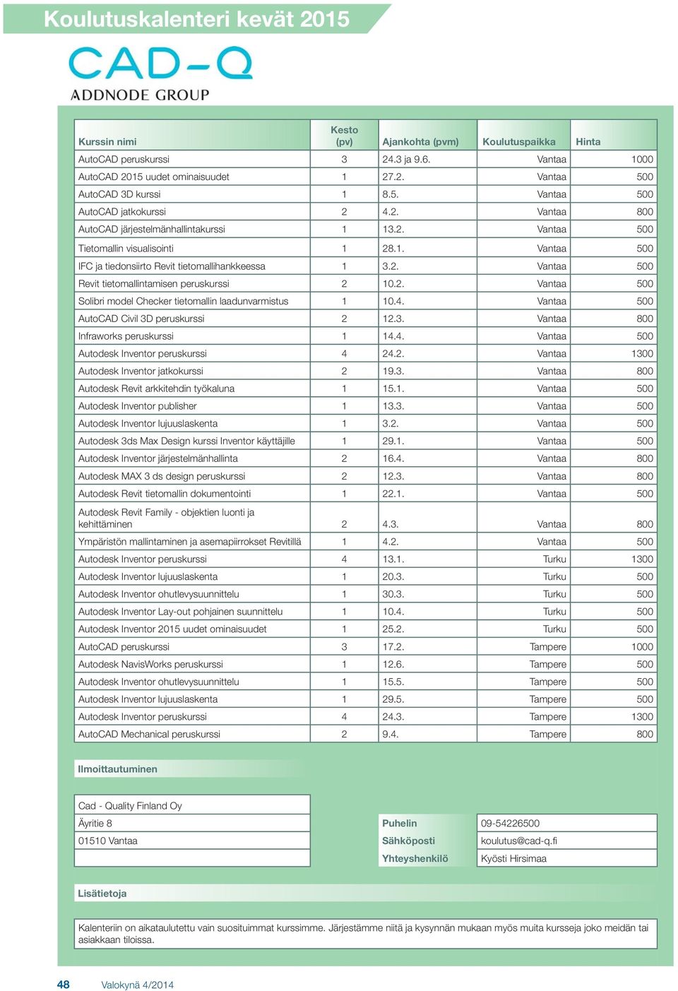 4. Vantaa 500 AutoCAD Civil 3D peruskurssi 2 12.3. Vantaa 800 Infraworks peruskurssi 1 14.4. Vantaa 500 Autodesk Inventor peruskurssi 4 24.2. Vantaa 1300 Autodesk Inventor jatkokurssi 2 19.3. Vantaa 800 Autodesk Revit arkkitehdin työkaluna 1 15.