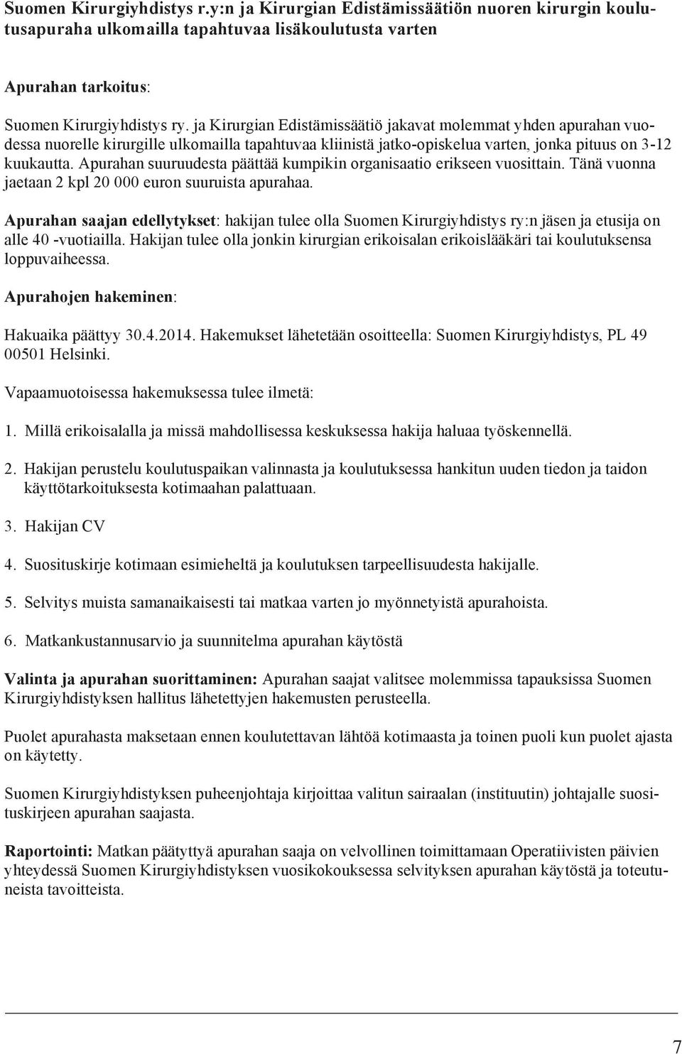 Apurahan suuruudesta päättää kumpikin organisaatio erikseen vuosittain. Tänä vuonna jaetaan 2 kpl 20 000 euron suuruista apurahaa.