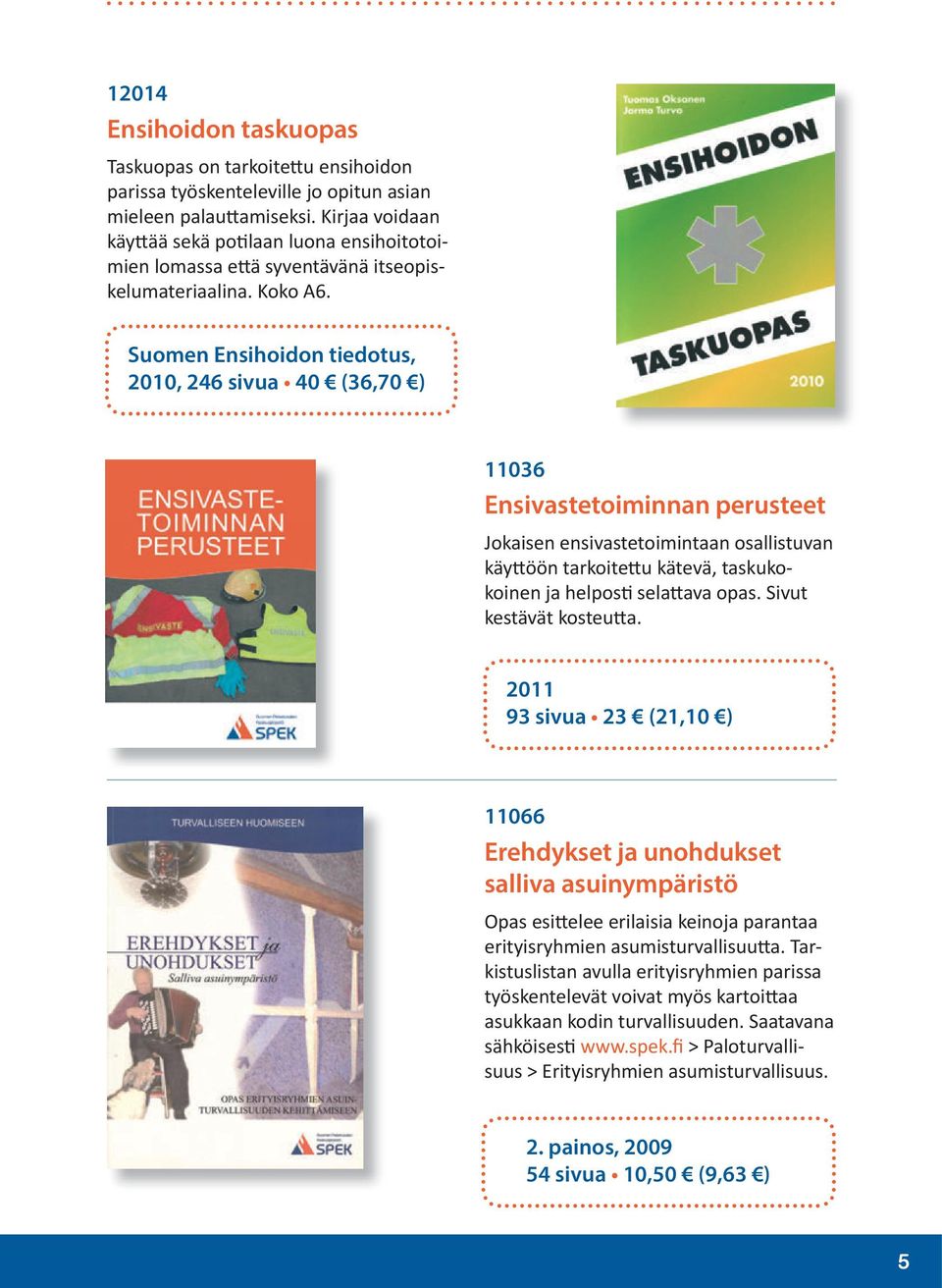 Suomen Ensihoidon tiedotus, 2010, 246 sivua 40 (36,70 ) 11036 Ensivastetoiminnan perusteet Jokaisen ensivastetoimintaan osallistuvan käyttöön tarkoitettu kätevä, taskukokoinen ja helposti selattava