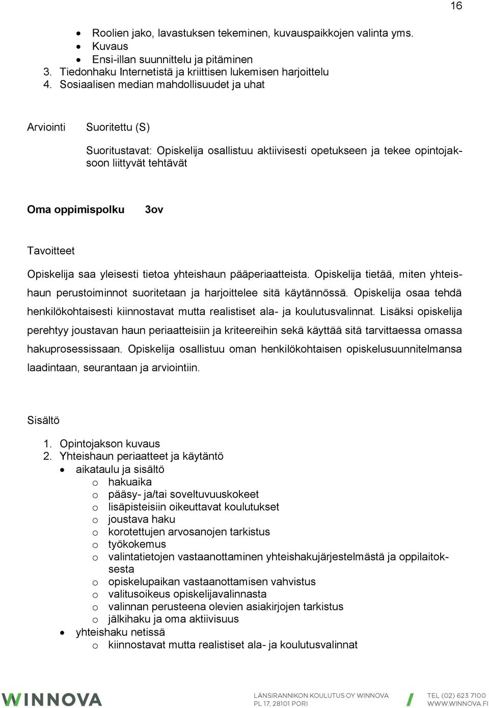 Tavoitteet Opiskelija saa yleisesti tietoa yhteishaun pääperiaatteista. Opiskelija tietää, miten yhteishaun perustoiminnot suoritetaan ja harjoittelee sitä käytännössä.