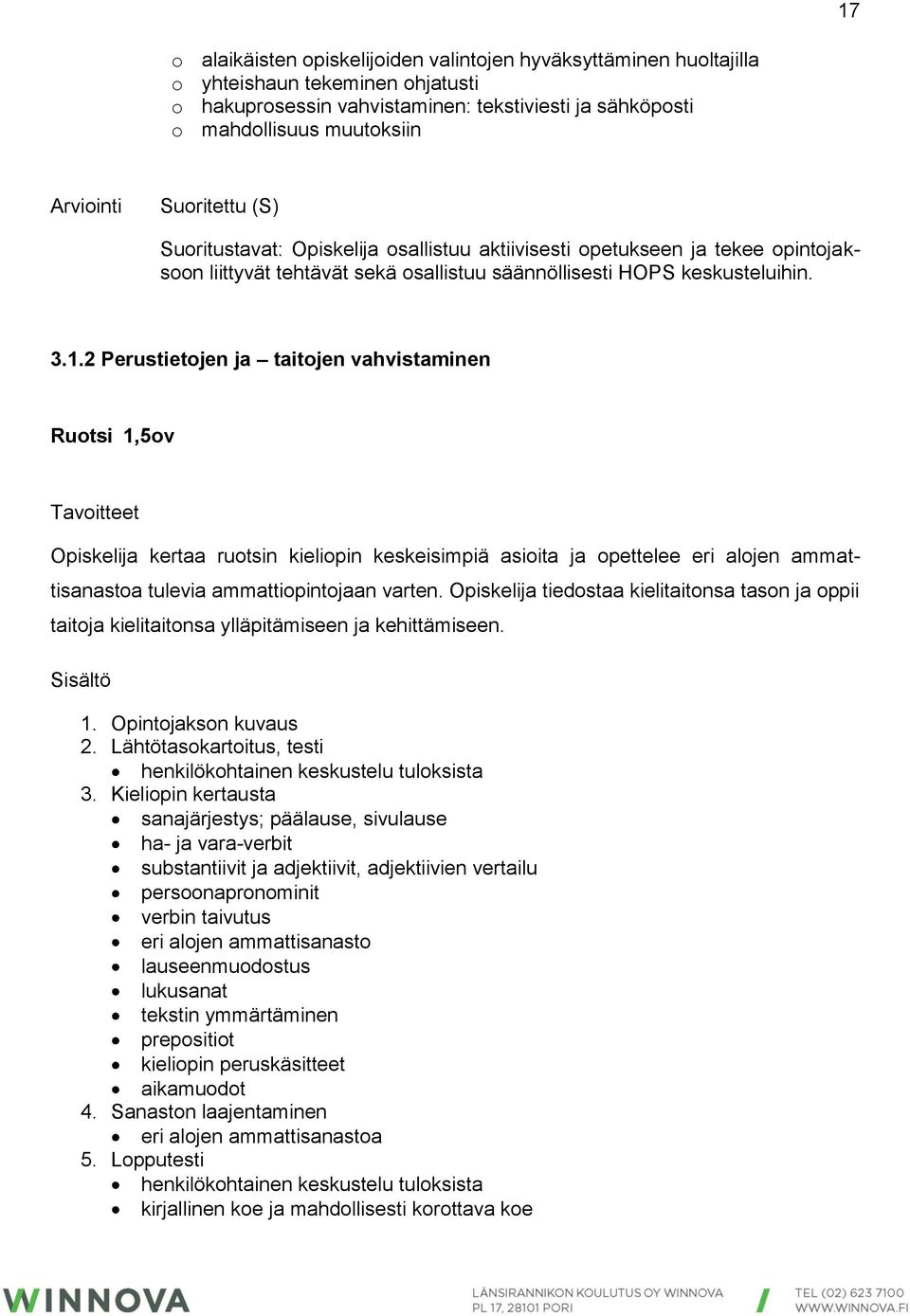 2 Perustietojen ja taitojen vahvistaminen Ruotsi 1,5ov Tavoitteet Opiskelija kertaa ruotsin kieliopin keskeisimpiä asioita ja opettelee eri alojen ammattisanastoa tulevia ammattiopintojaan varten.