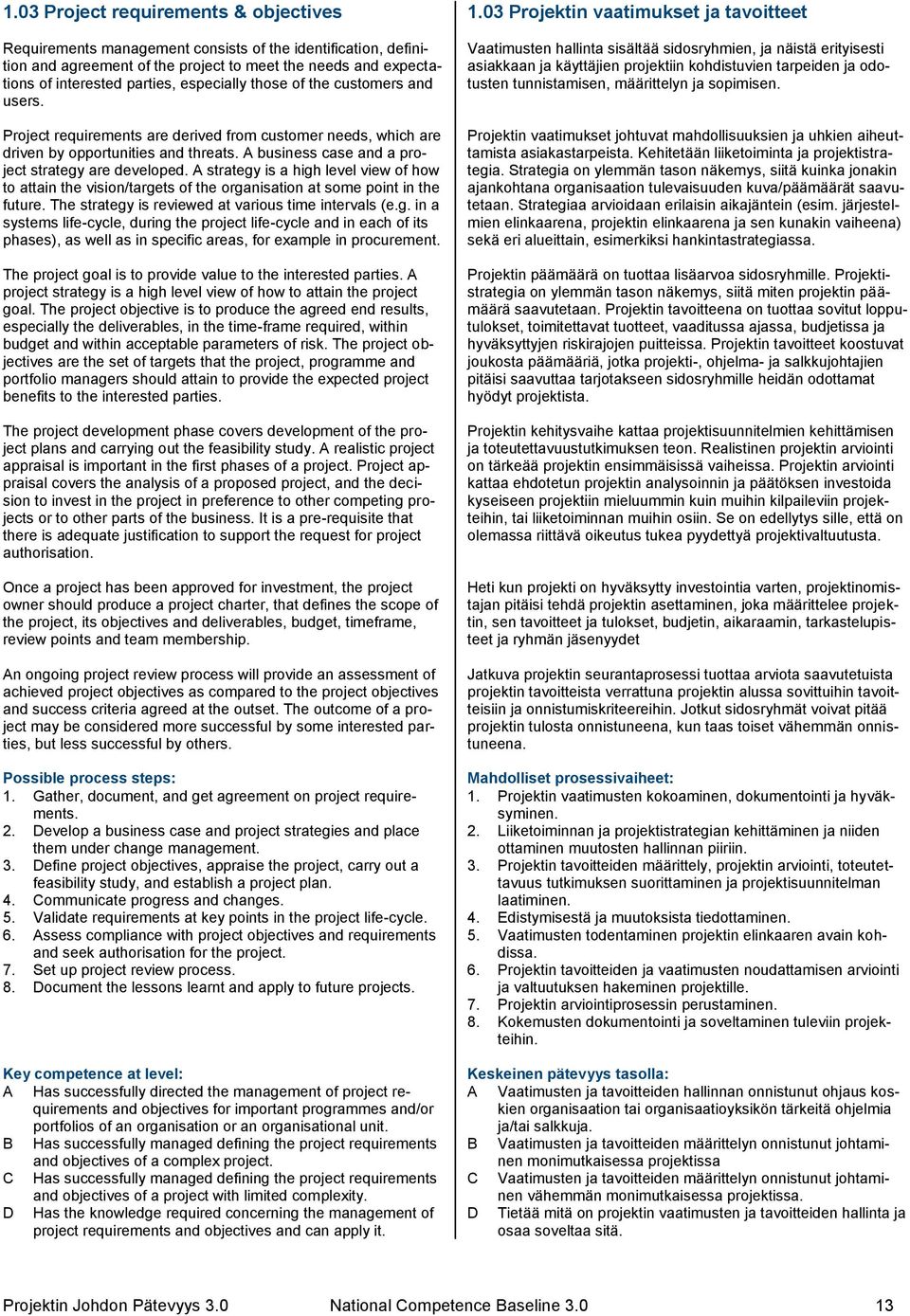 A strategy is a high level view of how to attain the vision/targets of the organisation at some point in the future. The strategy is reviewed at various time intervals (e.g. in a systems life-cycle, during the project life-cycle and in each of its phases), as well as in specific areas, for example in procurement.