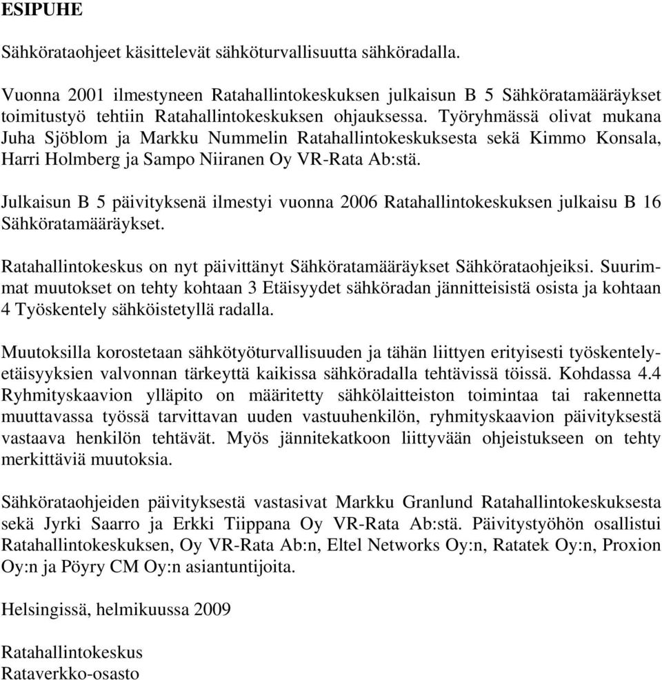 Julkaisun B 5 päivityksenä ilmestyi vuonna 2006 Ratahallintokeskuksen julkaisu B 16 Sähköratamääräykset. Ratahallintokeskus on nyt päivittänyt Sähköratamääräykset Sähkörataohjeiksi.