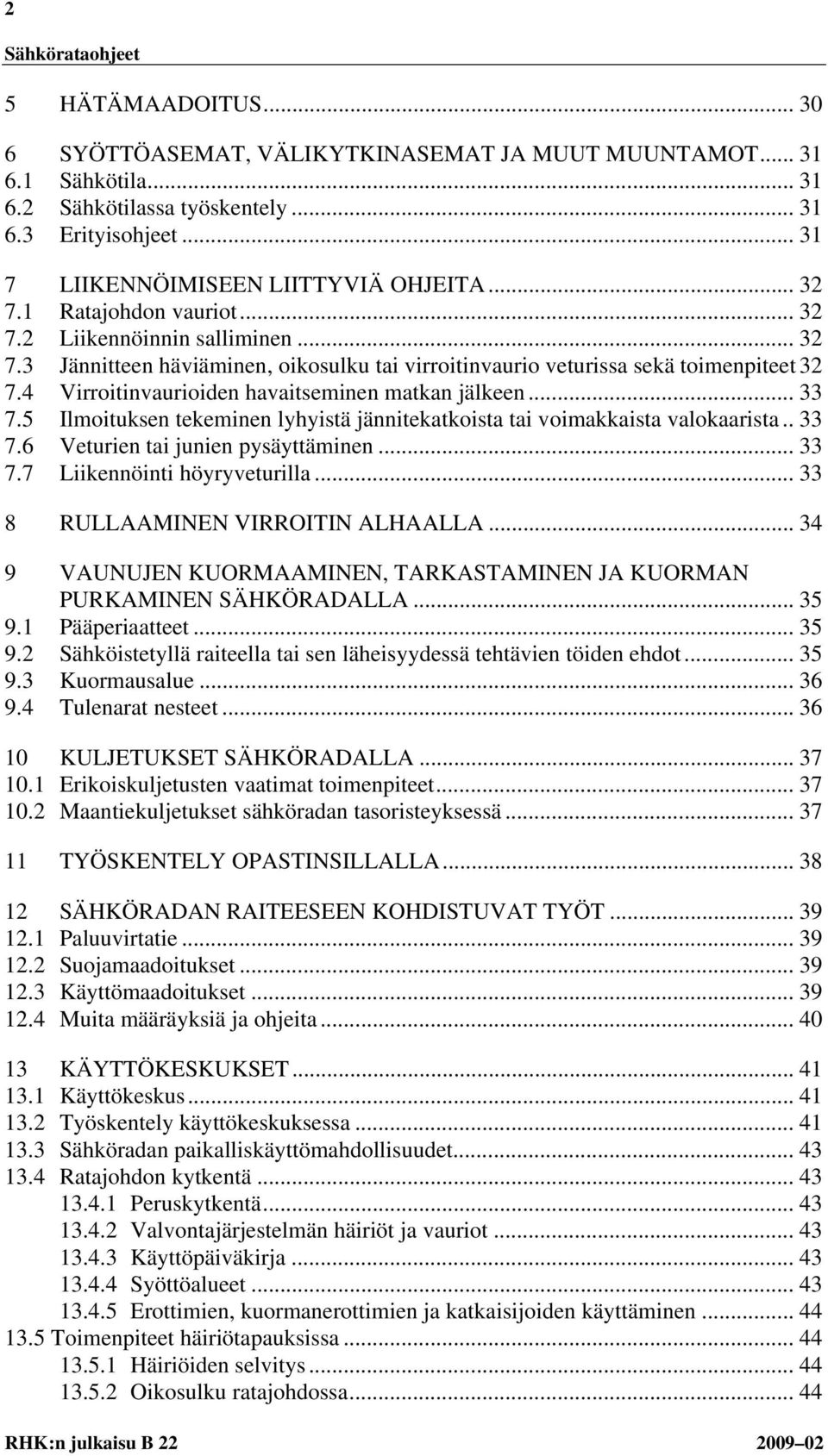 4 Virroitinvaurioiden havaitseminen matkan jälkeen... 33 7.5 Ilmoituksen tekeminen lyhyistä jännitekatkoista tai voimakkaista valokaarista.. 33 7.6 Veturien tai junien pysäyttäminen... 33 7.7 Liikennöinti höyryveturilla.
