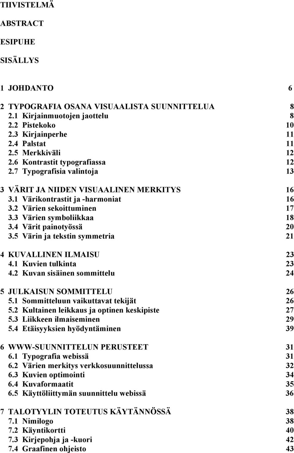 4 Värit painotyössä 20 3.5 Värin ja tekstin symmetria 21 4 KUVALLINEN ILMAISU 23 4.1 Kuvien tulkinta 23 4.2 Kuvan sisäinen sommittelu 24 5 JULKAISUN SOMMITTELU 26 5.