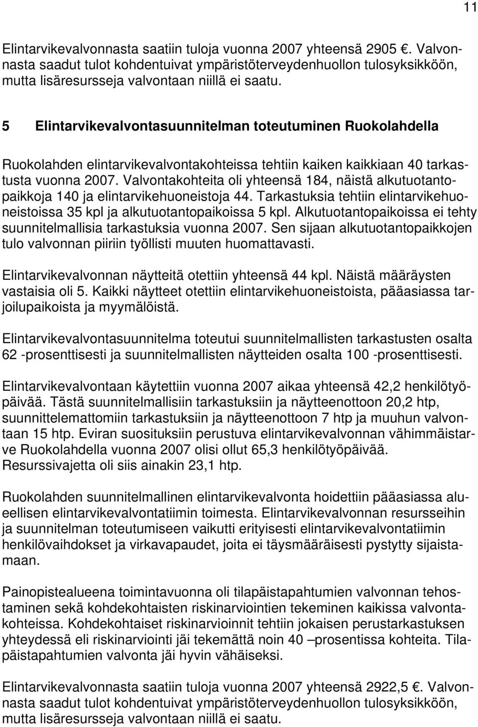 Valvontakohteita oli yhteensä 184, näistä alkutuotantopaikkoja 140 ja elintarvikehuoneistoja 44. Tarkastuksia tehtiin elintarvikehuoneistoissa 35 kpl ja alkutuotantopaikoissa 5 kpl.