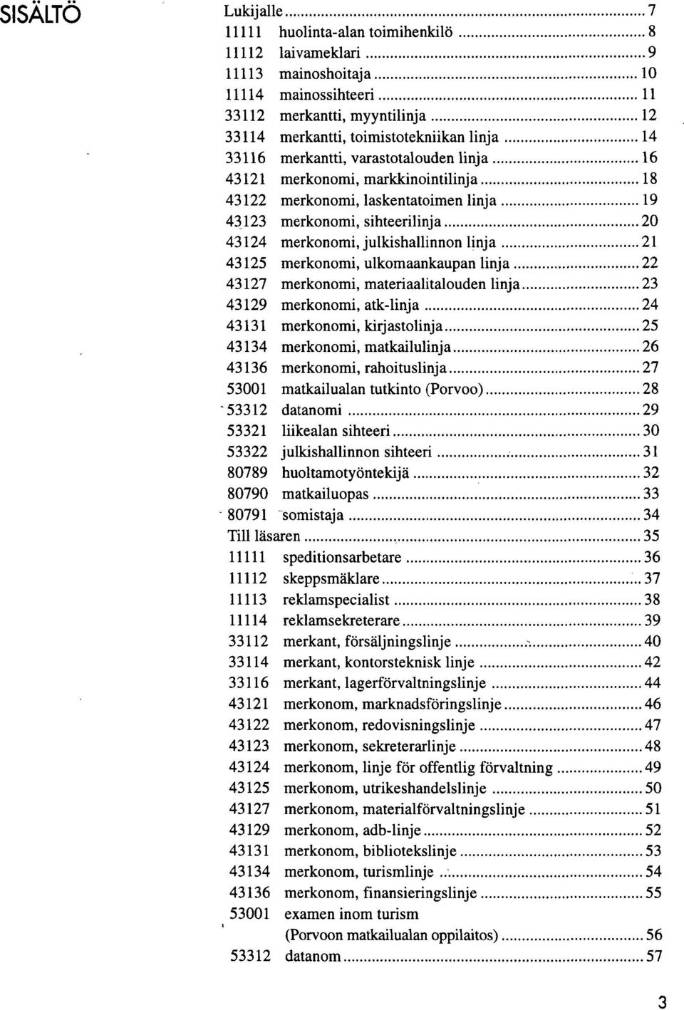 43125 merkonomi, ulkomaankaupan linja 22 43127 merkonomi, materiaalitalouden linja 23 43129 merkonomi, atk-linja 24 43131 merkonomi, kirjastolinja 25 43134 merkonomi, matkailulinja 26 43136