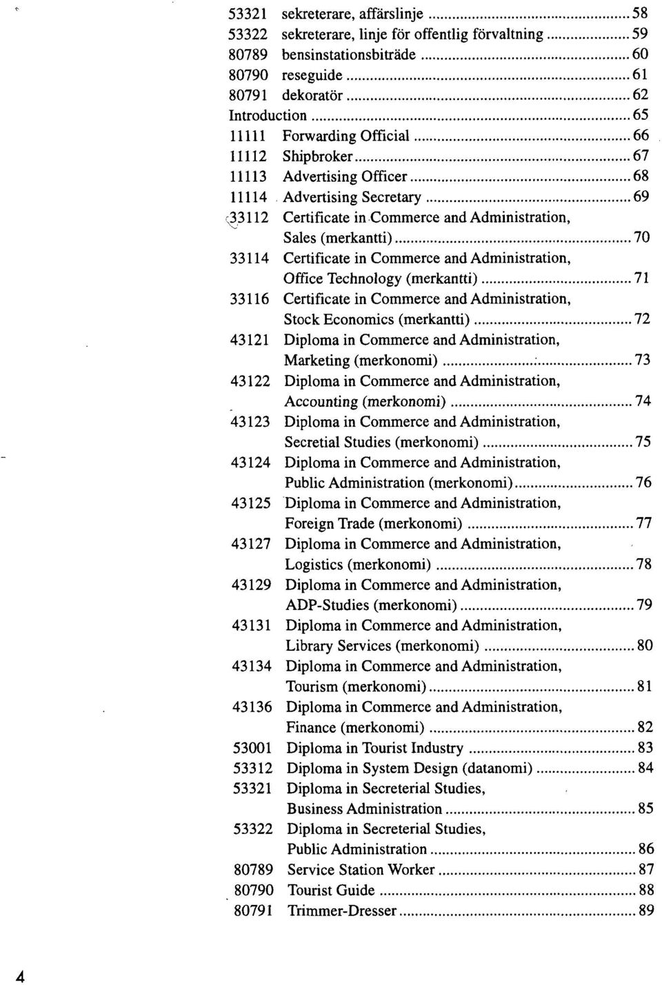 Administration, Office Technology (merkantti) 71 33116 Certificate in Commerce and Administration, Stock Economics (merkantti) 72 43121 Diploma in Commerce and Administration, Marketing (merkonomi)