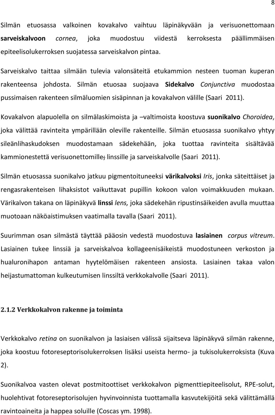 Silmän etuosaa suojaava Sidekalvo Conjunctiva muodostaa pussimaisen rakenteen silmäluomien sisäpinnan ja kovakalvon välille (Saari 2011).