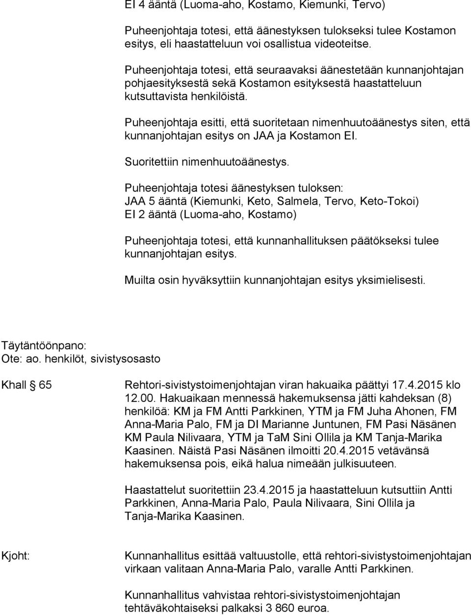 JAA 5 ääntä (Kiemunki, Keto, Salmela, Tervo, Keto-Tokoi) EI 2 ääntä (Luoma-aho, Kostamo) Puheenjohtaja totesi, että kunnanhallituksen päätökseksi tulee kunnanjohtajan esitys.