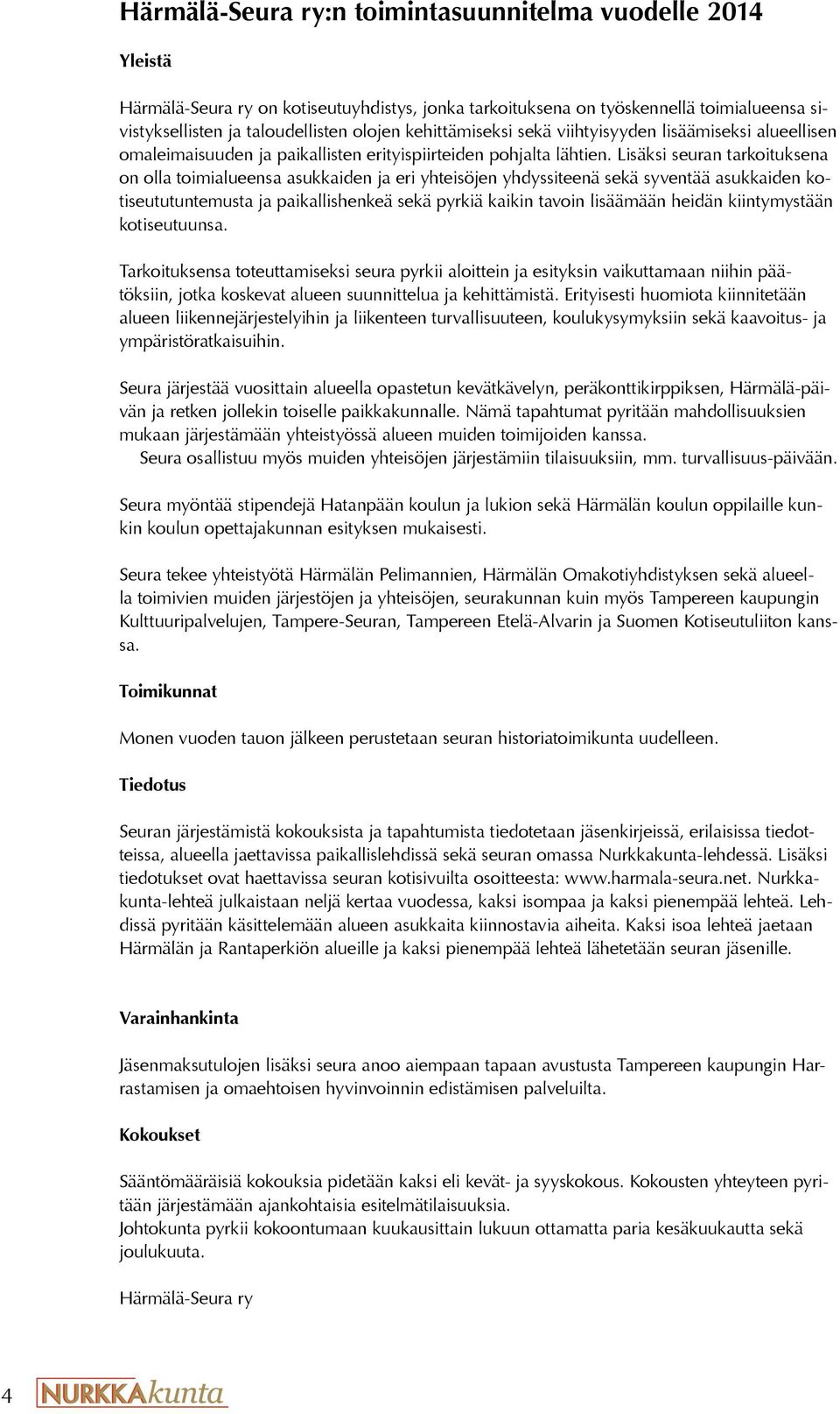 Lisäksi seuran tarkoituksena on olla toimialueensa asukkaiden ja eri yhteisöjen yhdyssiteenä sekä syventää asukkaiden kotiseututuntemusta ja paikallishenkeä sekä pyrkiä kaikin tavoin lisäämään heidän