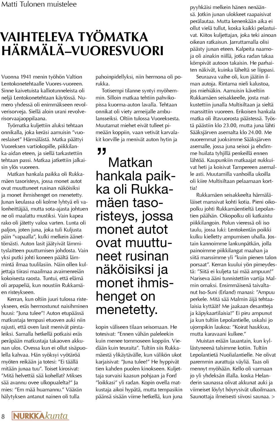 Työmatka kuljettiin aluksi tehtaan onnikalla, joka keräsi aamuisin vuoreslaiset Härmälästä. Matka päättyi Vuoreksen vartiokopille, piikkilanka-aidan eteen, ja siellä tarkastettiin tehtaan passi.