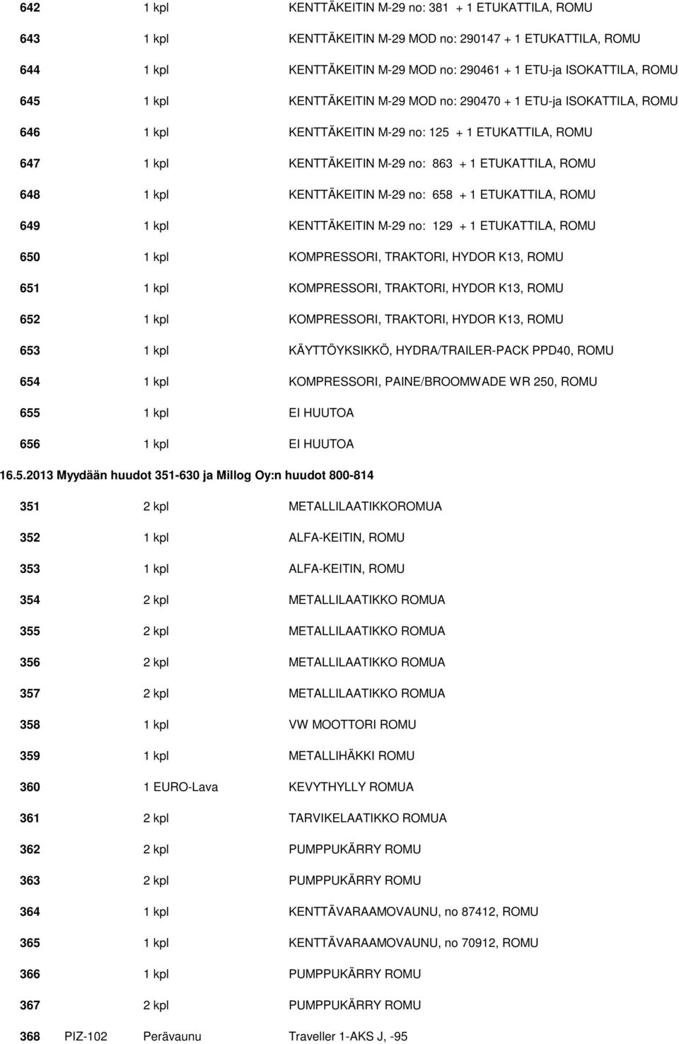 KENTTÄKEITIN M-29 no: 658 + 1 ETUKATTILA, ROMU 649 1 kpl KENTTÄKEITIN M-29 no: 129 + 1 ETUKATTILA, ROMU 650 1 kpl KOMPRESSORI, TRAKTORI, HYDOR K13, ROMU 651 1 kpl KOMPRESSORI, TRAKTORI, HYDOR K13,