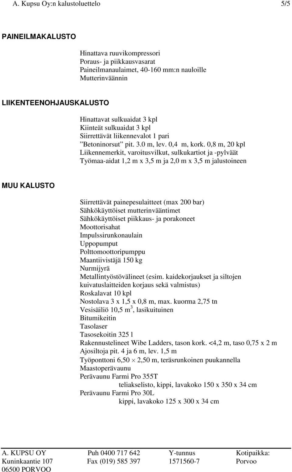 0,8 m, 20 kpl Liikennemerkit, varoitusvilkut, sulkukartiot ja -pylväät Työmaa-aidat 1,2 m x 3,5 m ja 2,0 m x 3,5 m jalustoineen MUU KALUSTO Siirrettävät painepesulaitteet (max 200 bar)