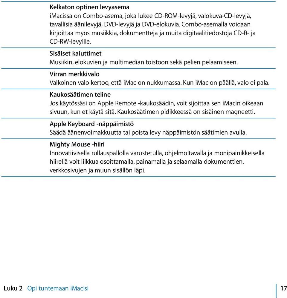 Sisäiset kaiuttimet Musiikin, elokuvien ja multimedian toistoon sekä pelien pelaamiseen. Virran merkkivalo Valkoinen valo kertoo, että imac on nukkumassa. Kun imac on päällä, valo ei pala.