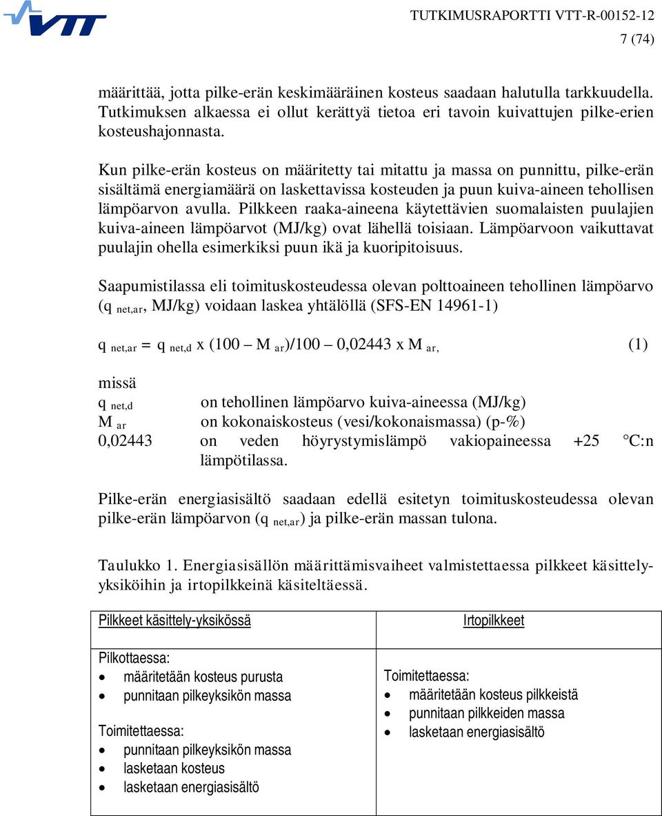 Pilkkeen raaka-aineena käytettävien suomalaisten puulajien kuiva-aineen lämpöarvot (MJ/kg) ovat lähellä toisiaan. Lämpöarvoon vaikuttavat puulajin ohella esimerkiksi puun ikä ja kuoripitoisuus.