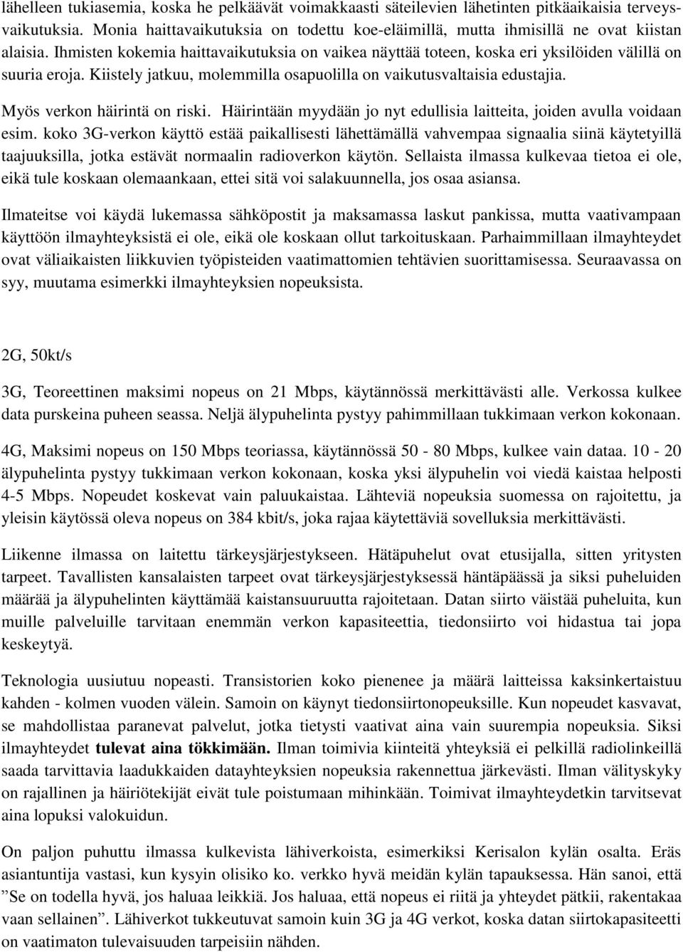 Kiistely jatkuu, molemmilla osapuolilla on vaikutusvaltaisia edustajia. Myös verkon häirintä on riski. Häirintään myydään jo nyt edullisia laitteita, joiden avulla voidaan esim.